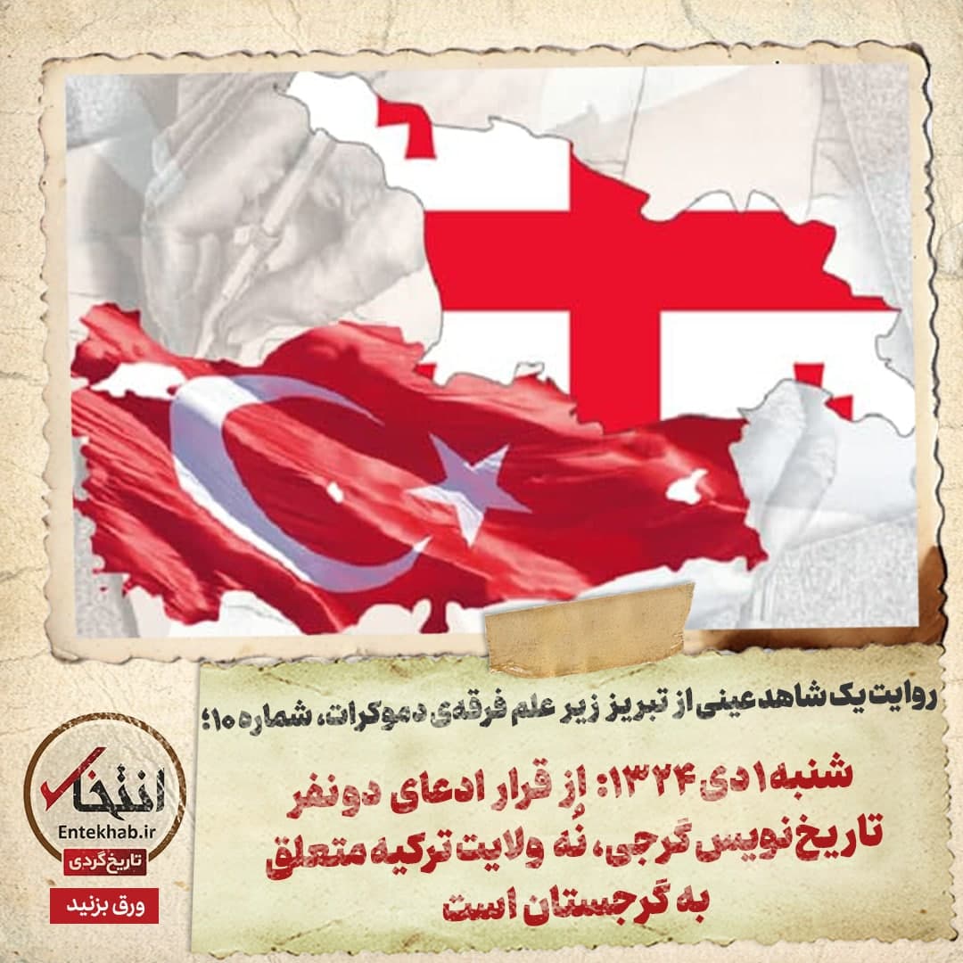 روایت یک شاهد عینی از تبریز زیر علم فرقه‌ی دموکرات، شماره‌ ۱۰: شنبه ۱ دی ۱۳۲۴: از قرار ادعای دو نفر تاریخ‌نویس گرجی، نُه ولایت ترکیه متعلق به گرجستان است