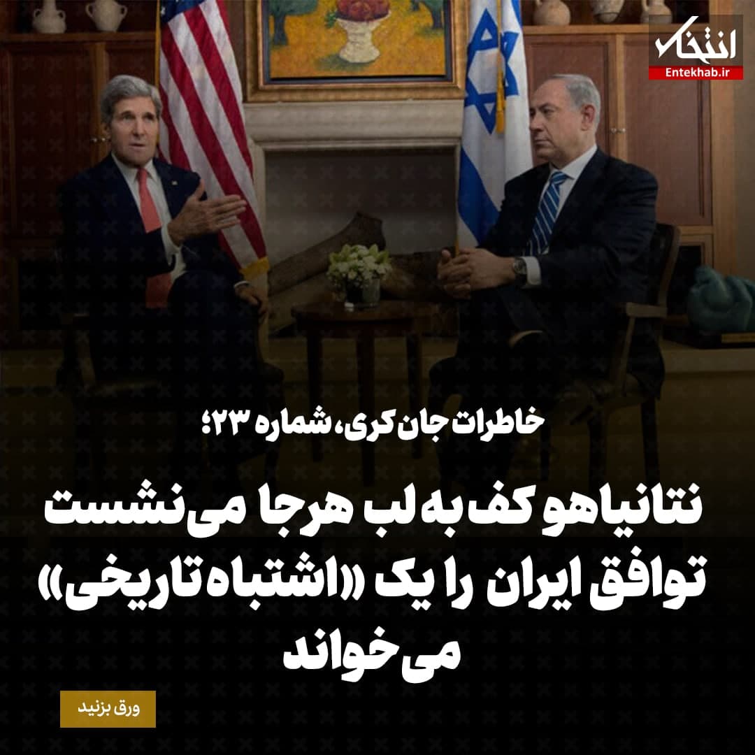 خاطرات جان کری، شماره ۲۳: نتانیاهو کف به لب هرجا می‌نشست توافق ایران را یک «اشتباه‌ تاریخی» می‌خواند