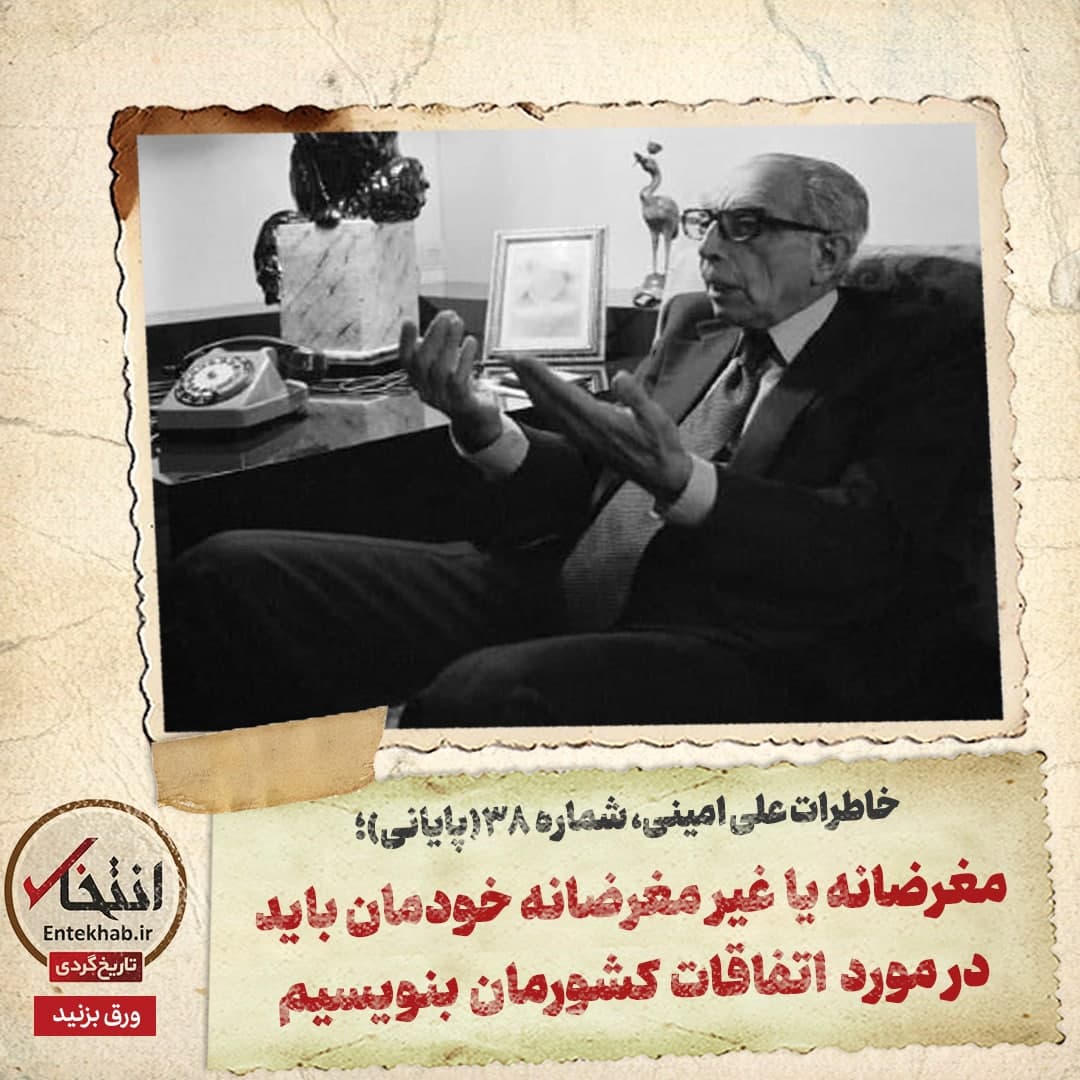 خاطرات علی امینی، شماره 38 (پایانی): مغرضانه یا غیر مغرضانه خودمان باید درمورد اتفاقات کشورمان بنویسیم