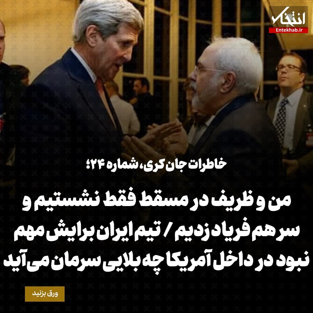 خاطرات جان کری، شماره ۲۴: من و ظریف در مسقط فقط نشستیم و سرهم فریاد زدیم /  تیم ایران برایش مهم نبود در داخل آمریکا چه بلایی سرمان می‌آید