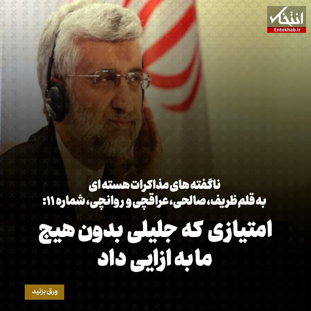 ناگفته&zwnj;های مذاکرات هسته&zwnj;ای به قلم ظریف، صالحی، عراقچی و روانچی، شماره ۱۱: امتیازی که جلیلی بدون هیج ما به ازایی داد