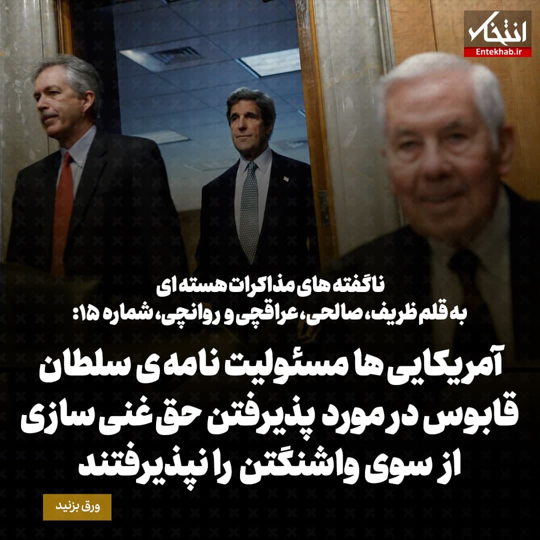 ناگفته&zwnj;های مذاکرات هسته&zwnj;ای به قلم ظریف، صالحی، عراقچی و روانچی، شماره ۱۵: آمریکایی ها مسئولیت نامه ی سلطان قابوس درمورد پذیرفتن حق غنی سازی از سوی واشنگتن را نپذیرفتند