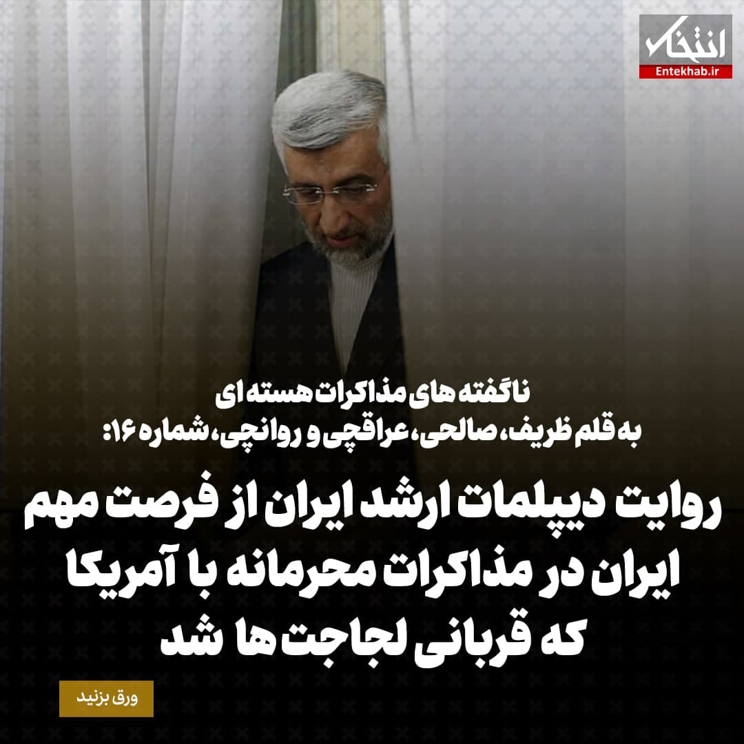 ناگفته&zwnj;های مذاکرات هسته&zwnj;ای به قلم ظریف، صالحی، عراقچی و روانچی، شماره ۱۶: روایت دیپلمات ارشد ایران از فرصت مهم ایران در مذاکرات محرمانه با آمریکا که قربانی لجاجت ها شد