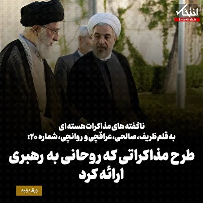 ناگفته‌های مذاکرات هسته‌ای به قلم ظریف، صالحی، عراقچی و روانچی، شماره ۲۰: طرح مذاکراتی که روحانی به رهبری ارائه کرد