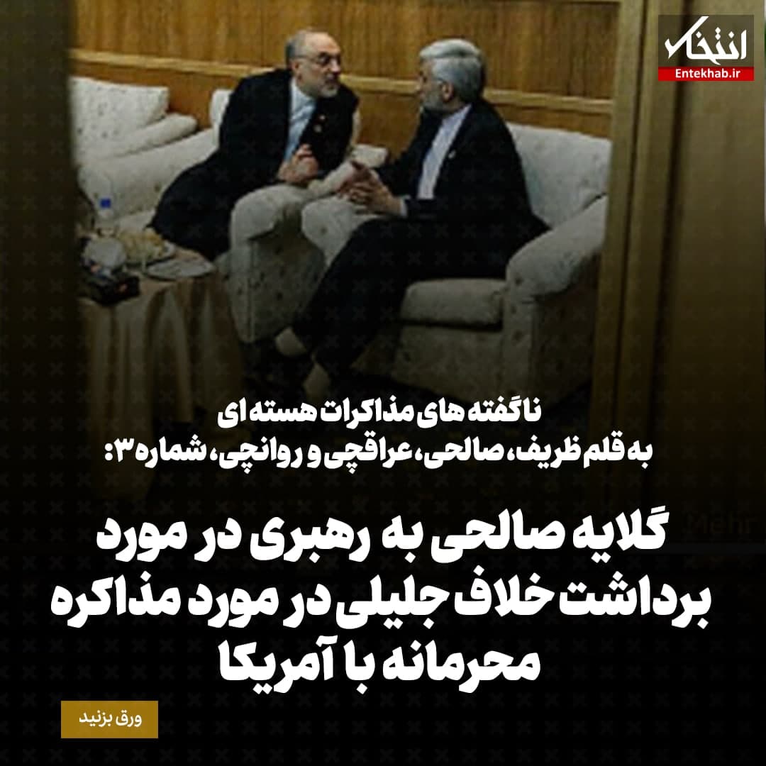 ناگفته&zwnj;های مذاکرات هسته&zwnj;ای به قلم ظریف، صالحی، عراقچی و روانچی، شماره ۳: گلایه صالحی به رهبری در مورد برداشت خلاف جلیلی در مورد مذاکره محرمانه با آمریکا
