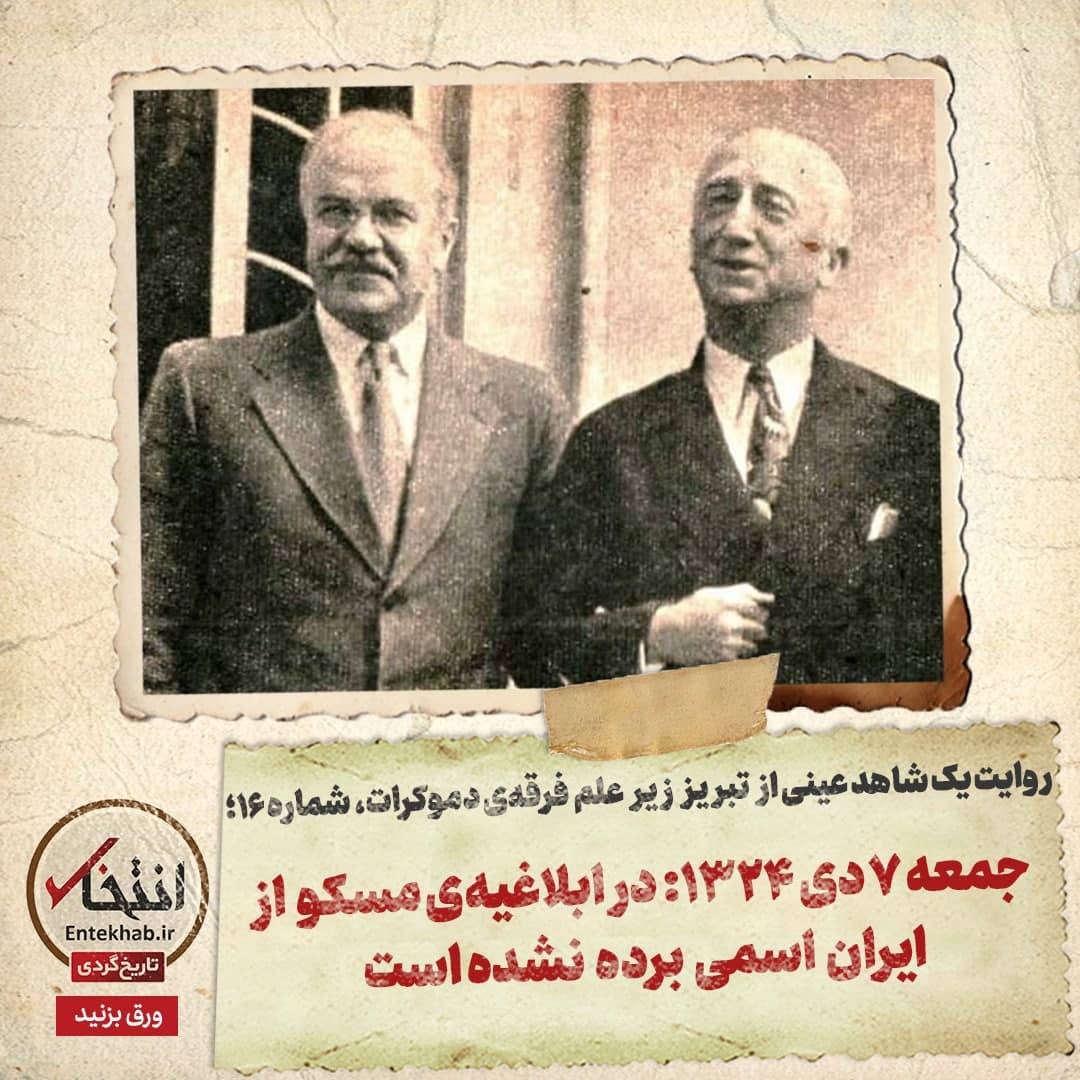 روایت یک شاهد عینی از تبریز زیر علم فرقه‌ی دموکرات، شماره ۱۶: جمعه ۷ دی ۱۳۲۴: در ابلاغیه‌ی مسکو از ایران اسمی برده نشده است