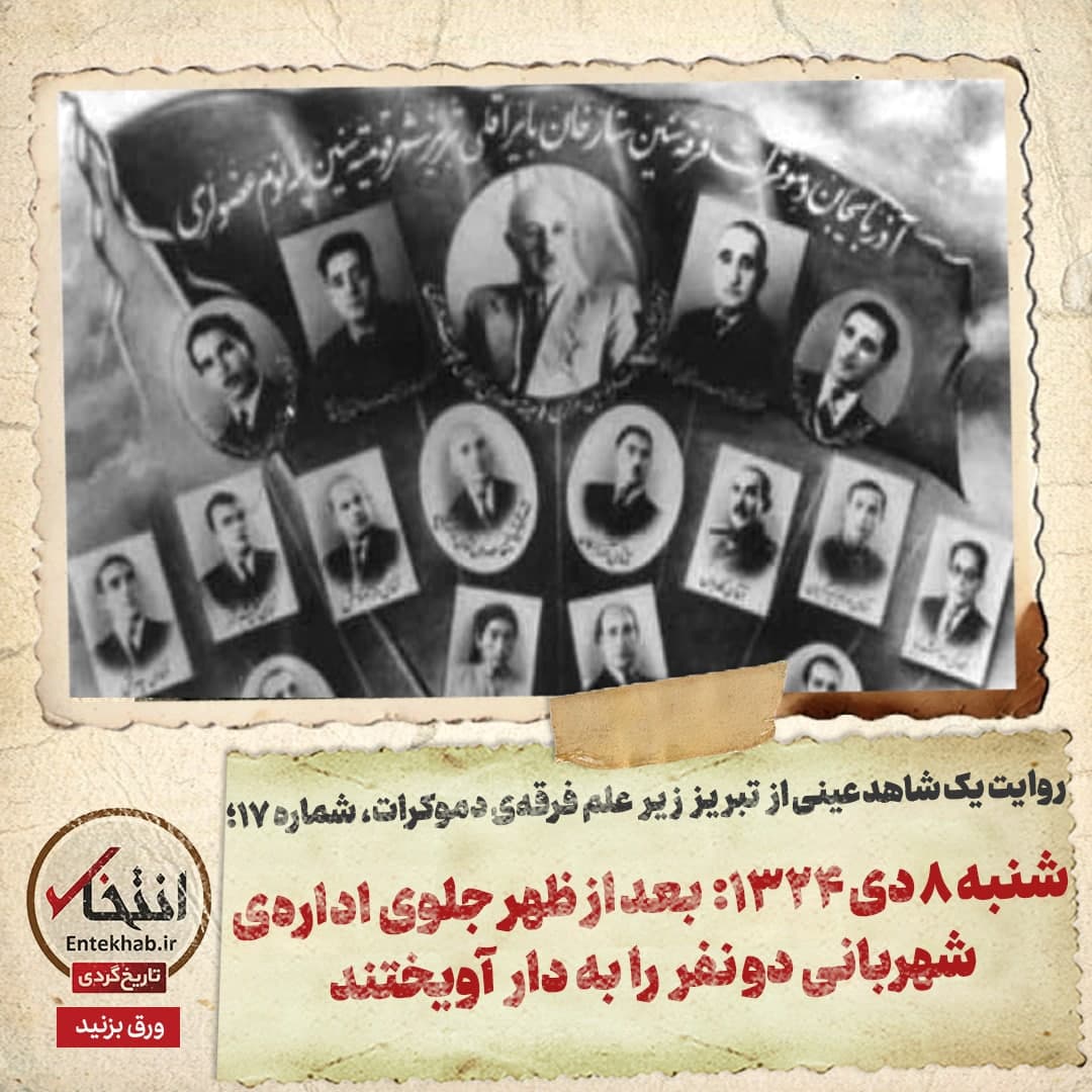 روایت یک شاهد عینی از تبریز زیر علم فرقه‌ی دموکرات، شماره ۱۷: شنبه ۸ دی ۱۳۲۴: بعداظهر جلوی اداره‌ی شهربانی دو نفر را به دار آویختند