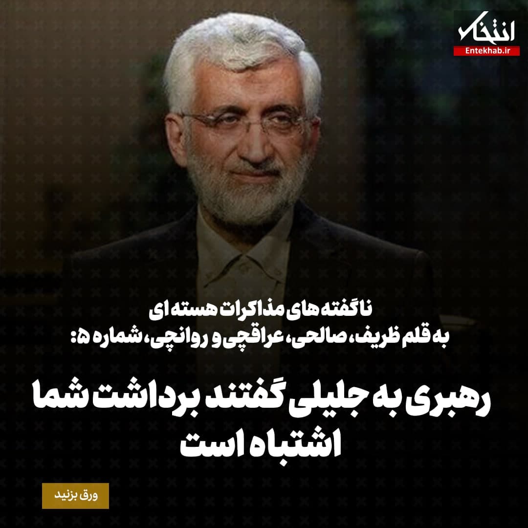 ناگفته&zwnj;های مذاکرات هسته&zwnj;ای به قلم ظریف، صالحی، عراقچی و روانچی، شماره ۵: رهبری به جلیلی گفتند برداشت شما اشتباه است
