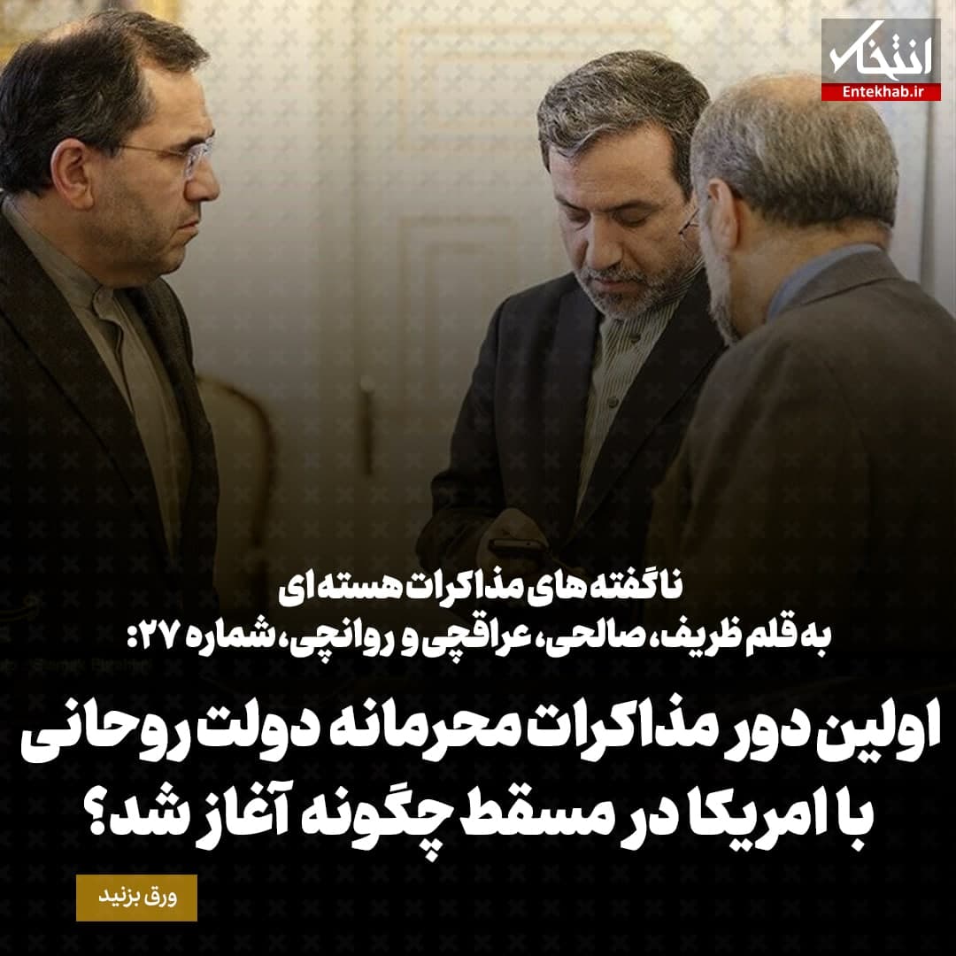 ناگفته&zwnj;های مذاکرات هسته&zwnj;ای به قلم ظریف، صالحی، عراقچی و روانچی، شماره ۲۷: اولین دور مذاکرات محرمانه دولت روحانی با امریکا در مسقط چگونه آغاز شد؟