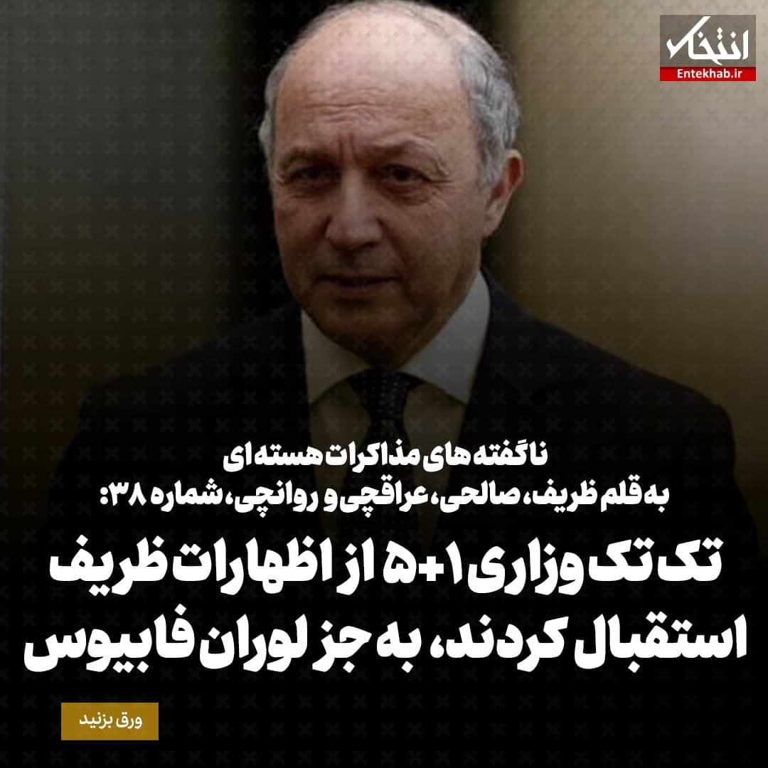 ناگفته&zwnj;های مذاکرات هسته&zwnj;ای به قلم ظریف، صالحی، عراقچی و روانچی، شماره ۳۸: تک تک وزاری 1+5 از اظهارات ظریف استقبال کردند، به جز لوران فابیوس