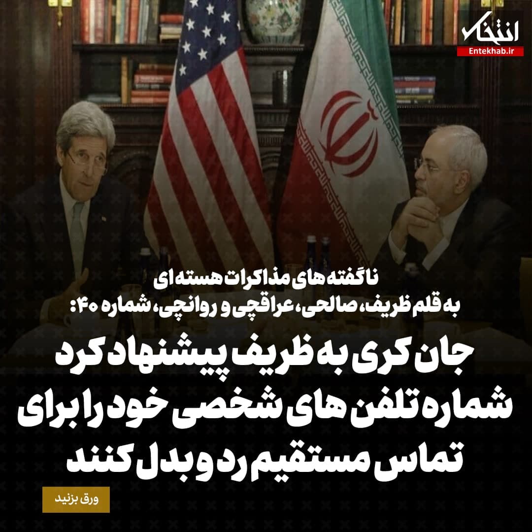ناگفته&zwnj;های مذاکرات هسته&zwnj;ای به قلم ظریف، صالحی، عراقچی و روانچی، شماره ۴۰: جان کری به ظریف پیشنهاد کرد شماره تلفن های شخصی خود را برای تماس مستقیم رد و بدل کنند