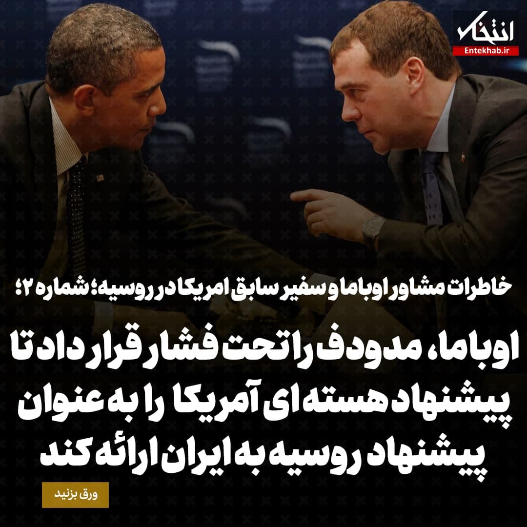 خاطرات مشاور اوباما و سفیر سابق امریکا در روسیه؛ شماره ۲: اوباما، مدودف را تحت فشار قرار داد تا پیشنهاد هسته ای آمریکا را به عنوان پیشنهاد روسیه به ایران ارائه کند
