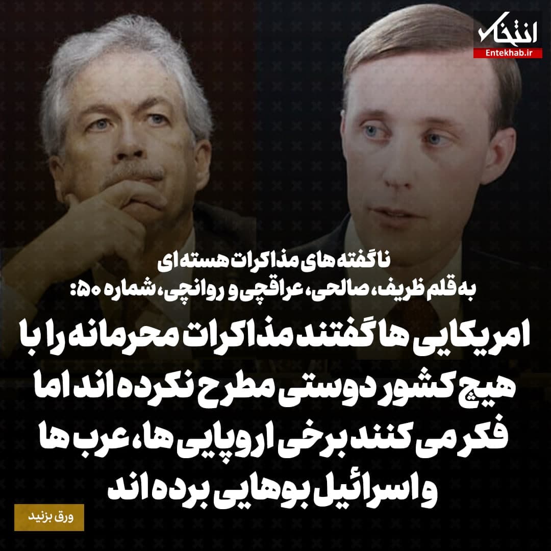 ناگفته&zwnj;های مذاکرات هسته&zwnj;ای به قلم ظریف، صالحی، عراقچی و روانچی، شماره ۵۰: امریکایی ها گفتند مذاکرات محرمانه را با هیچ کشور دوستی مطرح نکرده اند اما فکر می کنند برخی اروپایی ها، عرب ها و اسرائیل بوهایی برده اند