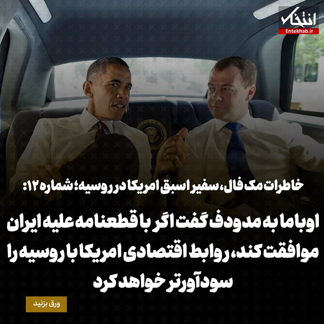 خاطرات مک فال، سفیر اسبق امریکا در روسیه؛ شماره ۱۲: اوباما به مدودف گفت اگر با قطعنامه علیه ایران موافقت کند، روابط اقتصادی آمریکا با روسیه را سودآورتر خواهد کرد