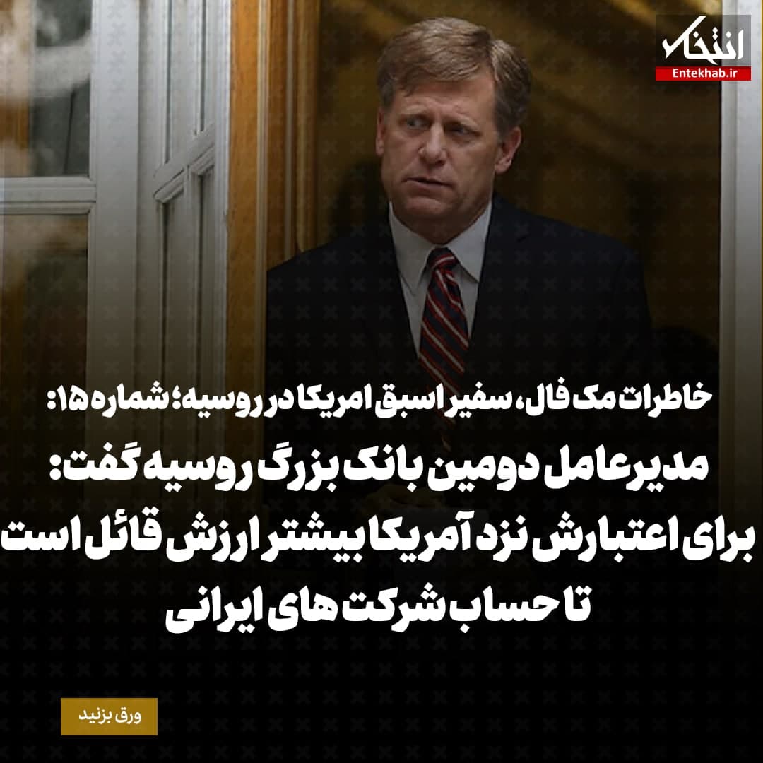 خاطرات مک فال، سفیر اسبق امریکا در روسیه؛ شماره ۱۵: مدیرعامل دومین بانک بزرگ روسیه گفت برای اعتبارش نزد آمریکا بیشتر ارزش قائل است تا حساب شرکت‌های ایرانی