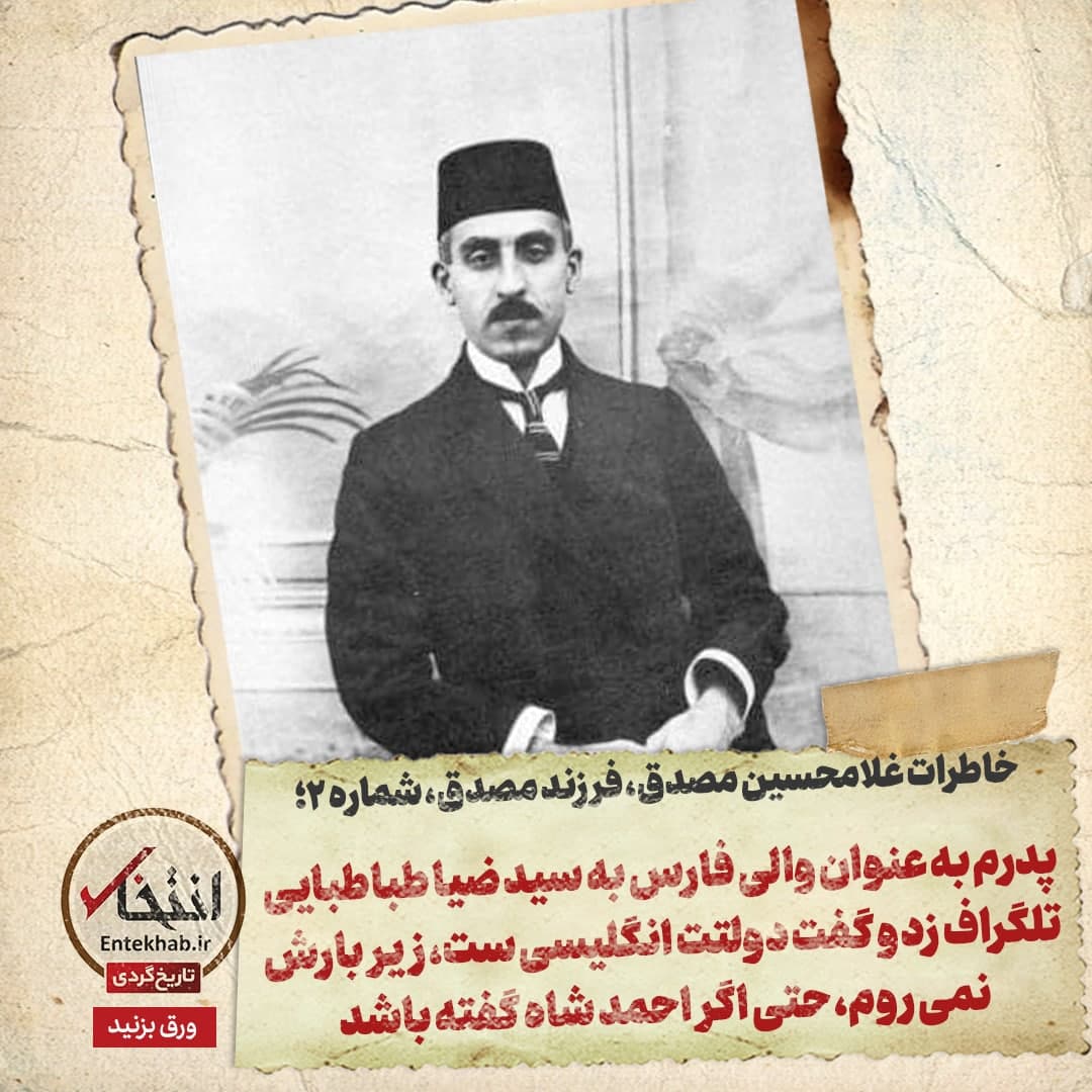 شماره ۲ / پدرم به عنوان والی فارس به سید ضیا طباطبایی تلگراف زد و گفت دولتت انگلیسی ست، زیر بارش نمی&zwnj;روم، حتی اگر احمد شاه گفته باشد