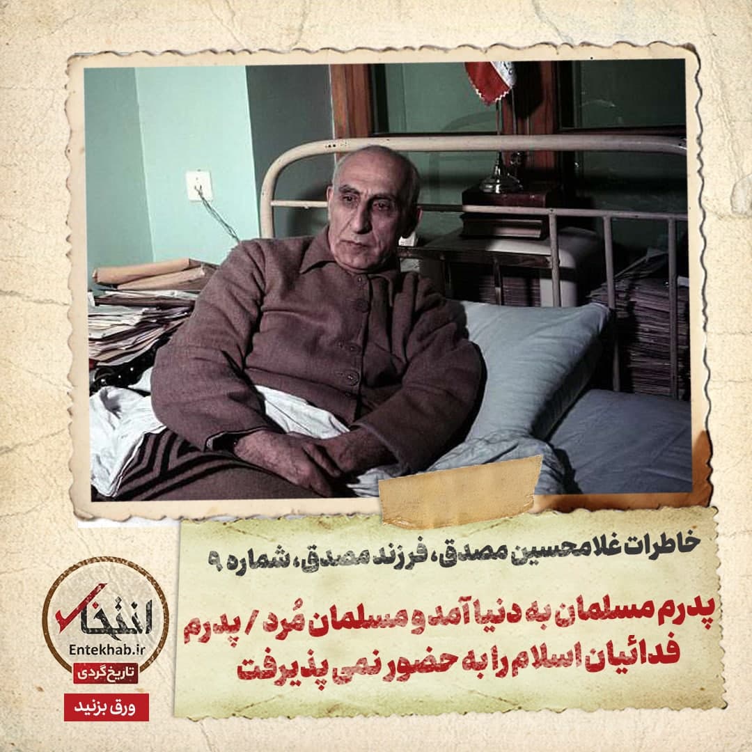 خاطرات فرزند مصدق، شماره 9: پدرم مسلمان به دنیا آمد و مسلمان مُرد / پدرم فدائیان اسلام را به حضور نمی پذیرفت
