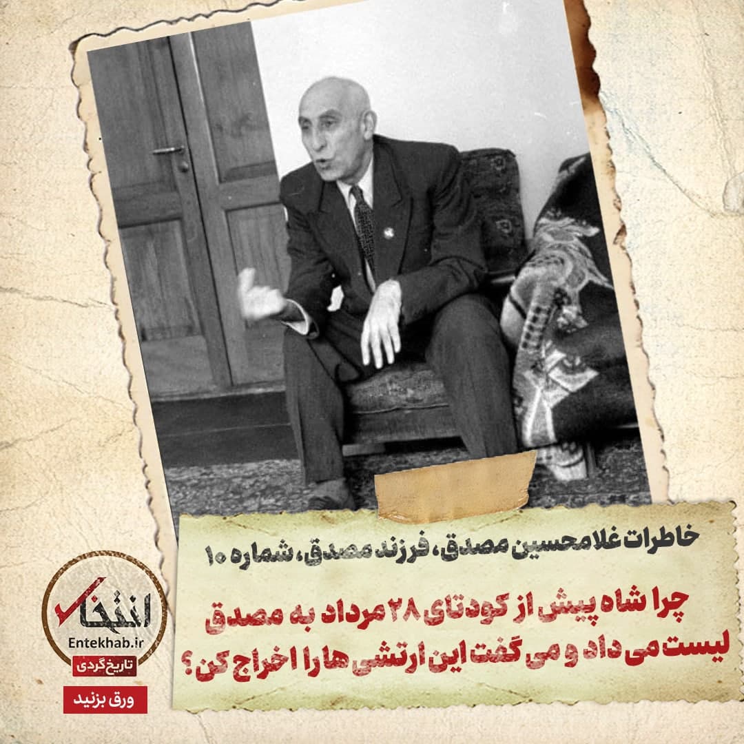 خاطرات فرزند مصدق، شماره ۹: چرا شاه پیش از کودتای 28 مرداد به مصدق لیست می داد و می گفت این ارتشی ها را اخراج کن؟