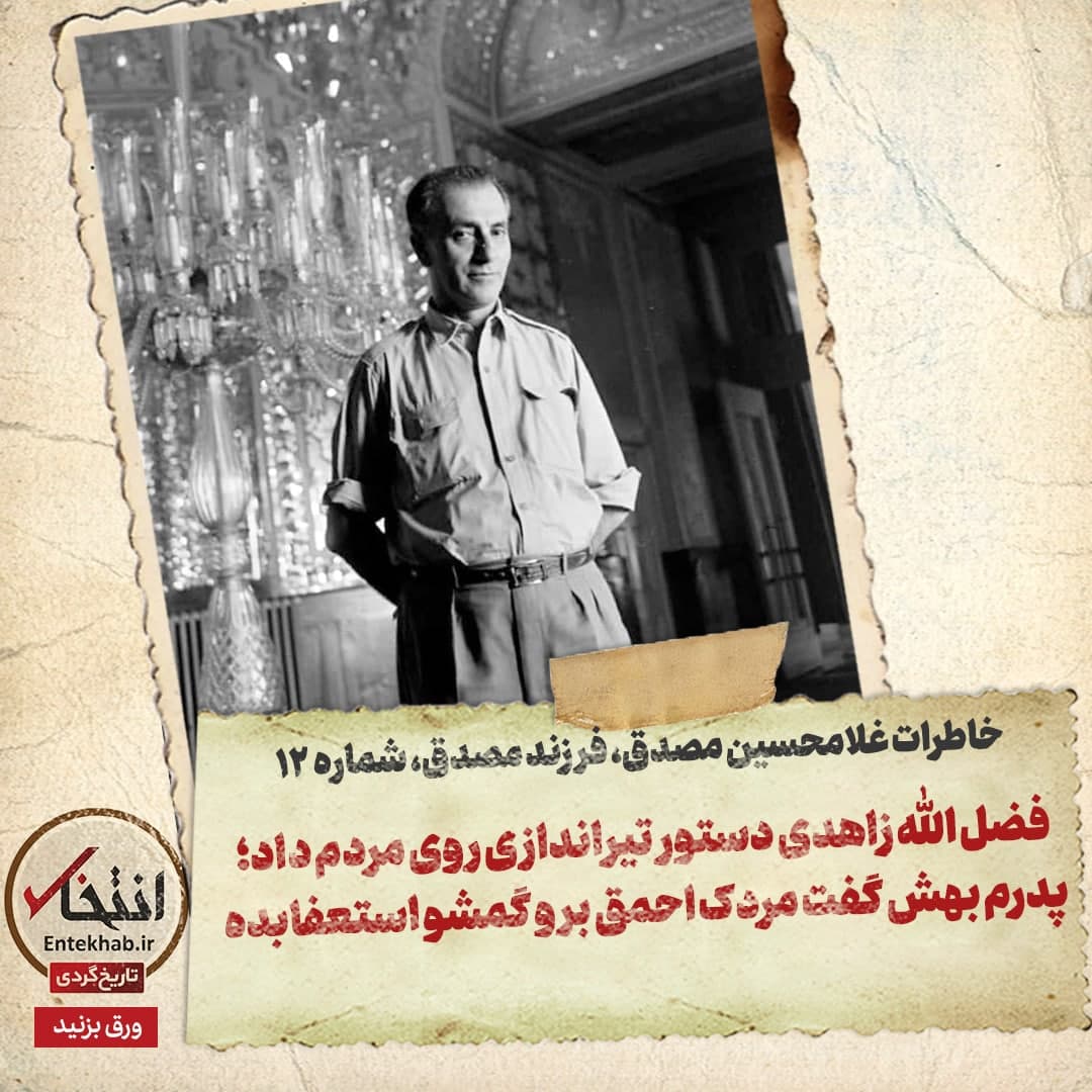 خاطرات فرزند مصدق، شماره ۱3: فضل الله زاهدی دستور تیراندازی روی مردم داد؛ پدرم بهش گفت مردک احمق برو گمشو استعفا بده