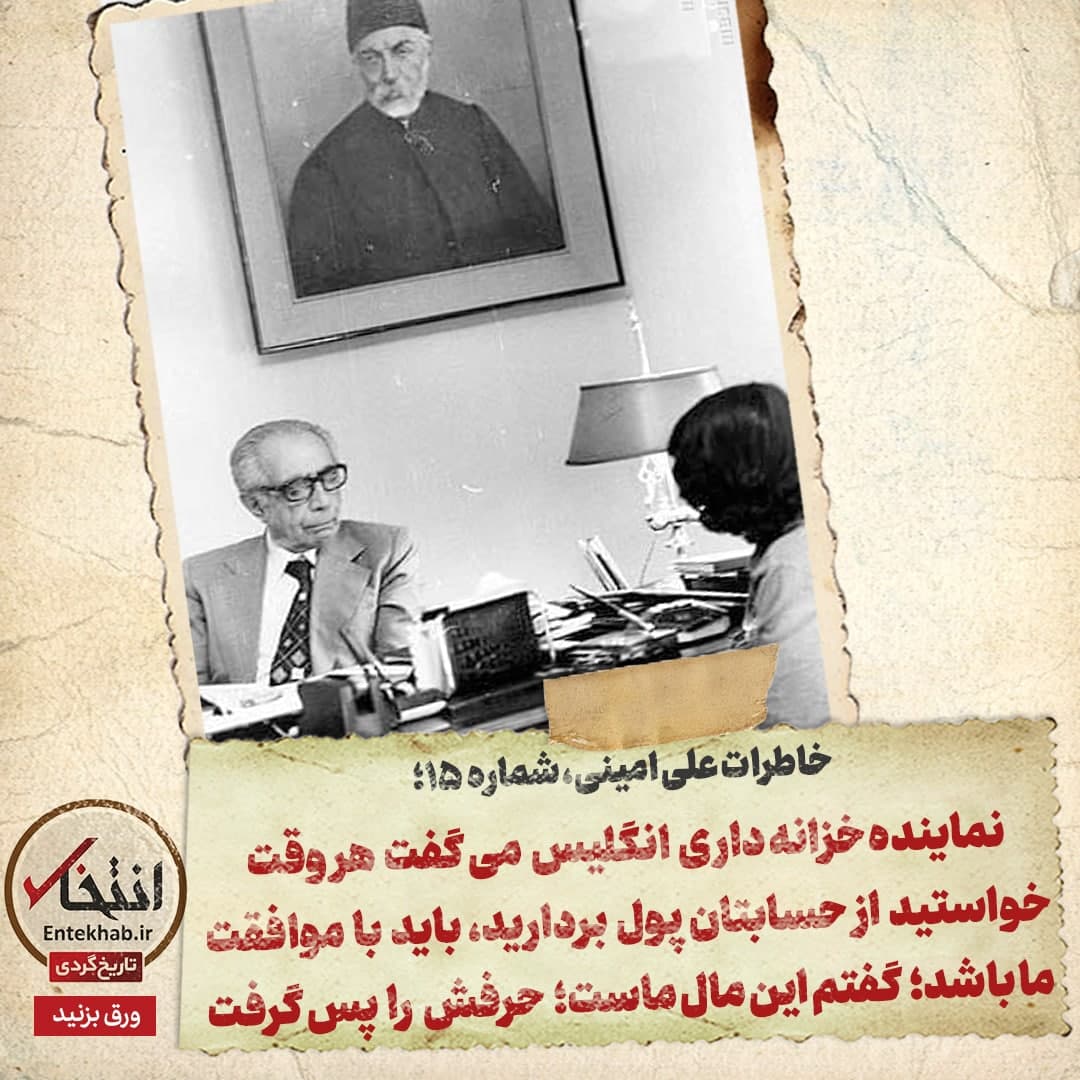 خاطرات علی امینی، شماره 15: نماینده خزانه داری انگلیس می گفت هر وقت خواستید از حسابتان پول بردارید، باید با موافقت ما باشد؛ گفتم این مال ماست؛ حرفش را پس گرفت