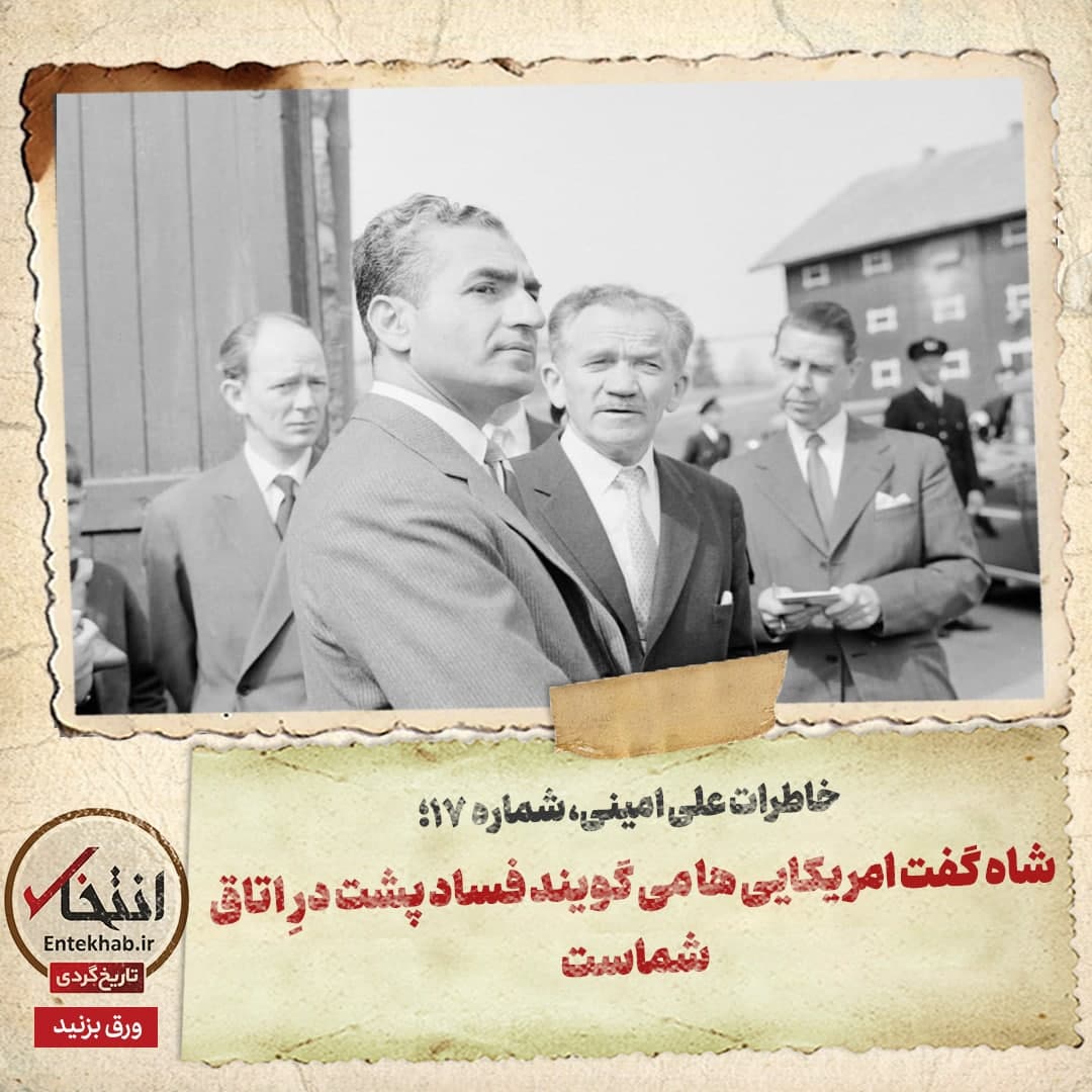 خاطرات علی امینی، شماره ۱۷: شاه گفت امریکایی&zwnj;ها می&zwnj;گویند فساد پشت درِ اتاق شماست