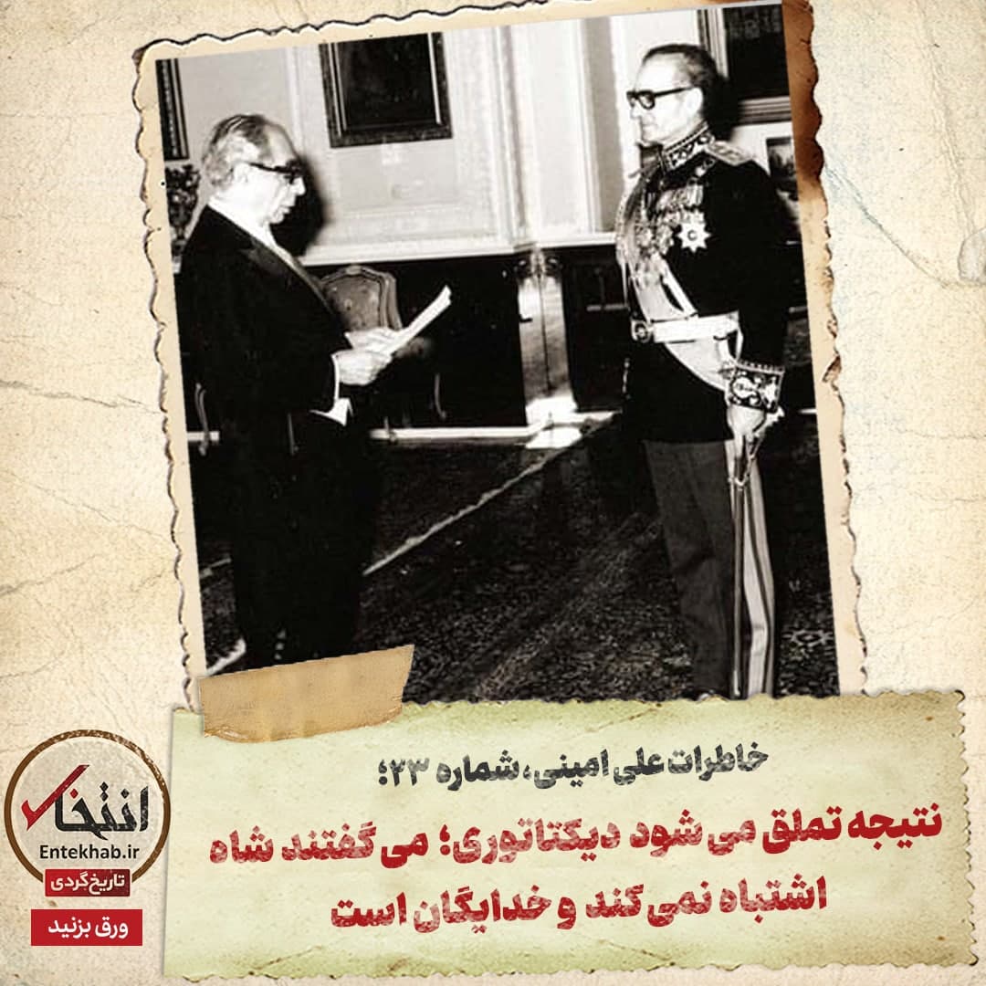 خاطرات علی امینی، شماره ۲۳: نتیجه تملق می‌شود دیکتاتوری؛ می‌گفتند شاه اشتباه نمی‌کند و خدایگان است