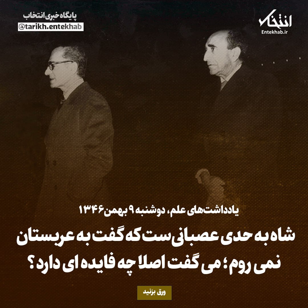 یادداشت‌های علم، دوشنبه ۹ بهمن ۱۳۴۶: شاه به حدی عصبانی ست که گفت به عربستان نمی‌روم؛ می‌گفت اصلا چه فایده‌ای دارد؟