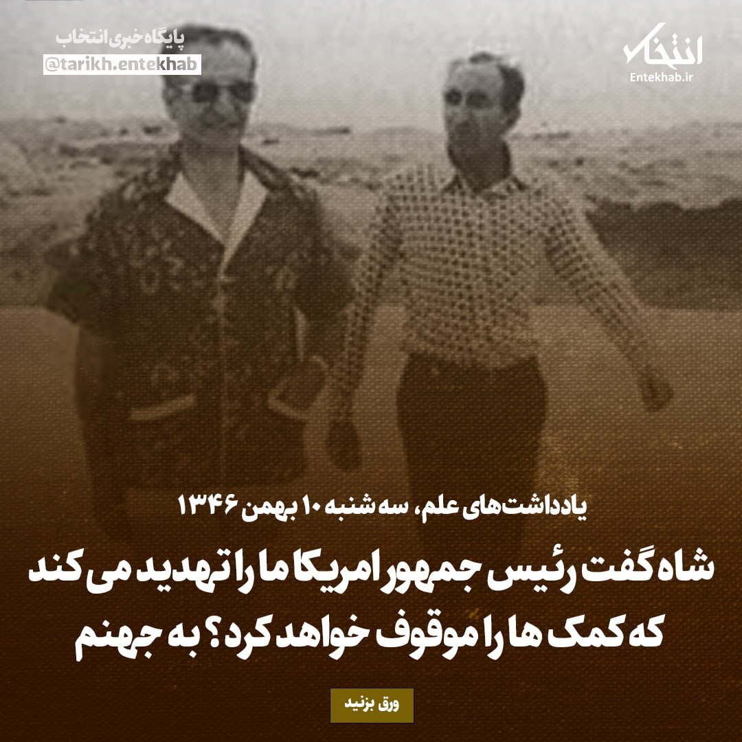 یادداشت‌های علم، سه‌شنبه ۱۰ بهمن ۱۳۴۶: شاه گفت رئیس جمهور امریکا ما را تهدید می‌کند که کمک‌ها را موقوف خواهد کرد؟ به جهنم