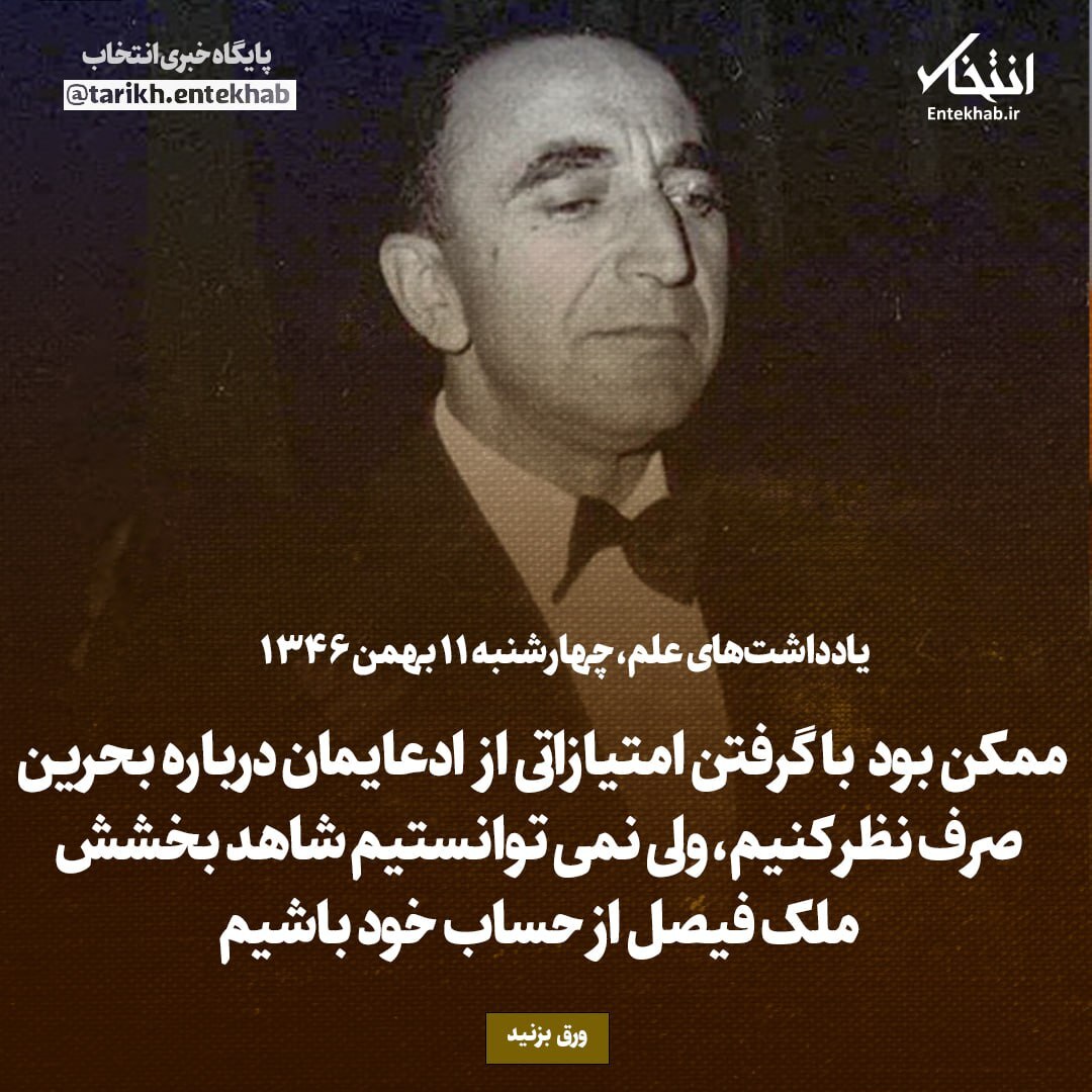 یادداشت‌های علم، چهارشنبه ۱۱ بهمن ۱۳۴۶: ممکن بود با گرفتن امتیازاتی از ادعایمان درباره بحرین صرف نظر کنیم، ولی نمی‌توانستیم شاهد بخشش ملک فیصل از حساب خود باشیم