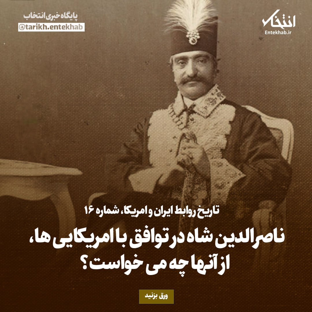 تاریخ روابط ایران و آمریکا، شماره ۱۶: ناصرالدین شاه در توافق با امریکایی ها، از آن‌ها چه می‌خواست؟