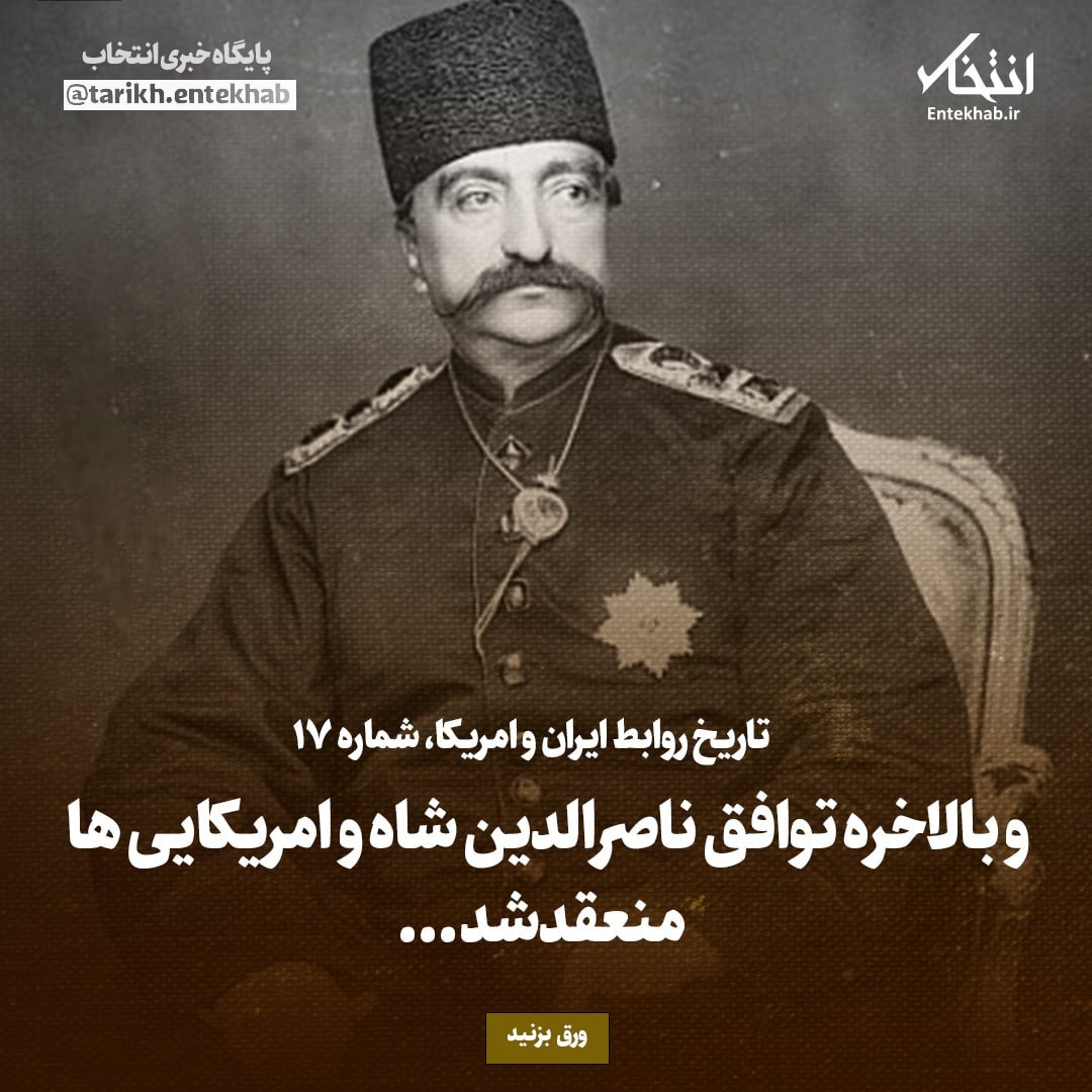 تاریخ روابط ایران و آمریکا، شماره ۱۷: و بالاخره توافق ناصرالدین شاه و امریکایی‌ها منعقد شد...