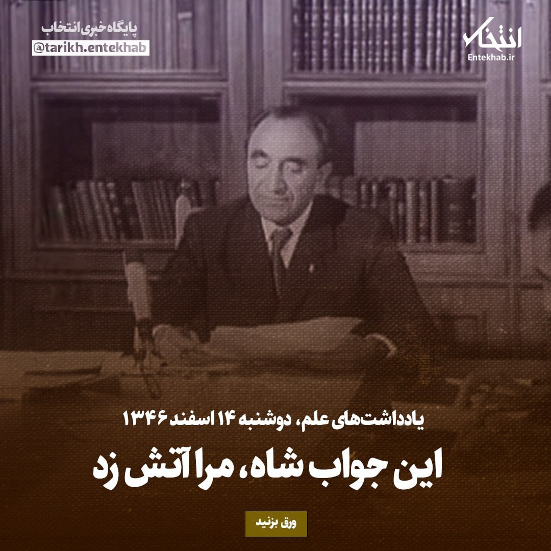 یادداشت‌های علم، دوشنبه ۱۴ اسفند ۱۳۴۶: این جواب شاه، مرا آتش زد