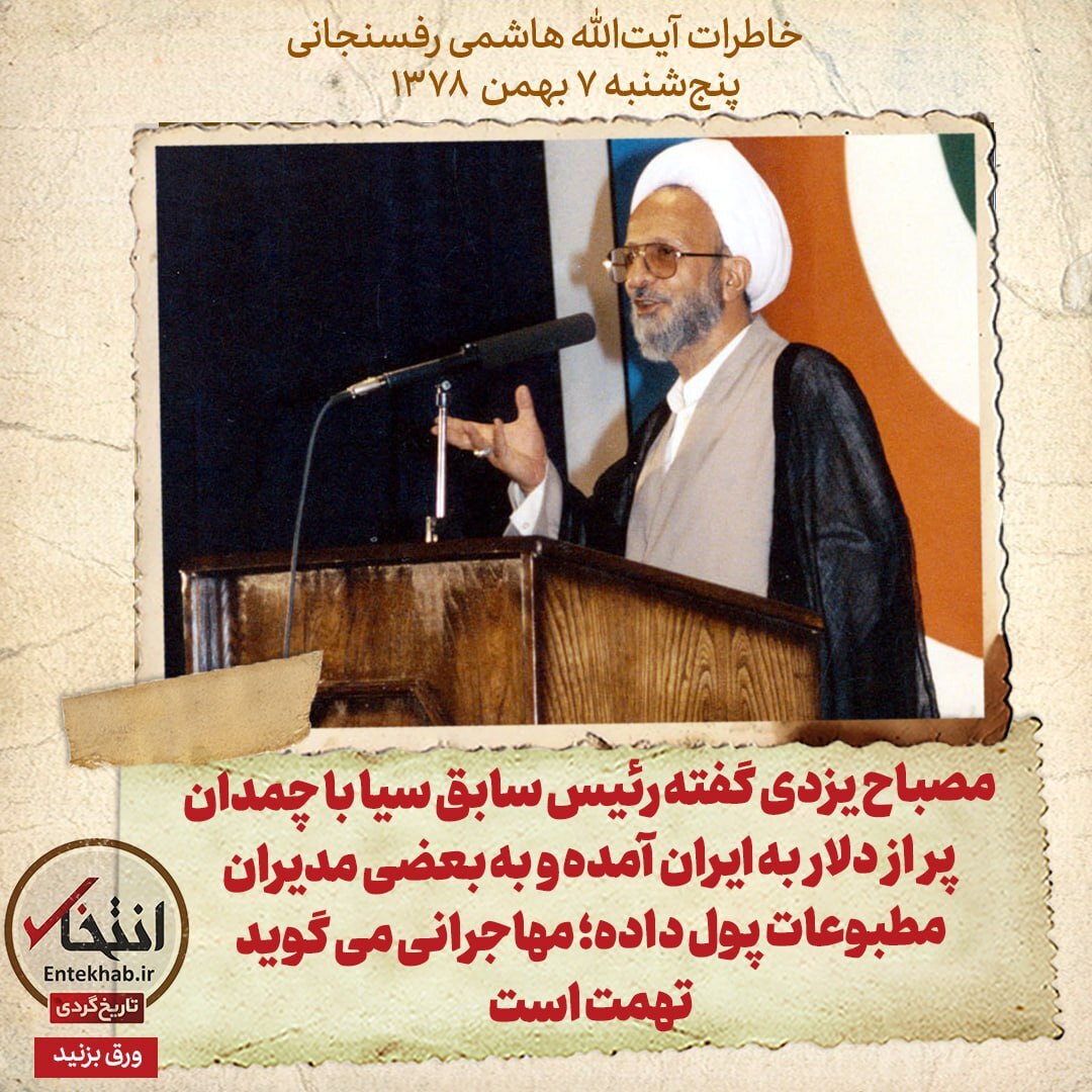 خاطرات هاشمی رفسنجانی، ۷ بهمن ۱۳۷۸: مصباح یزدی گفته رئیس سابق سیا با چمدان پر از دلار به ایران آمده و به بعضی مدیران مطبوعات پول داده؛ مهاجرانی می‌گوید تهمت است