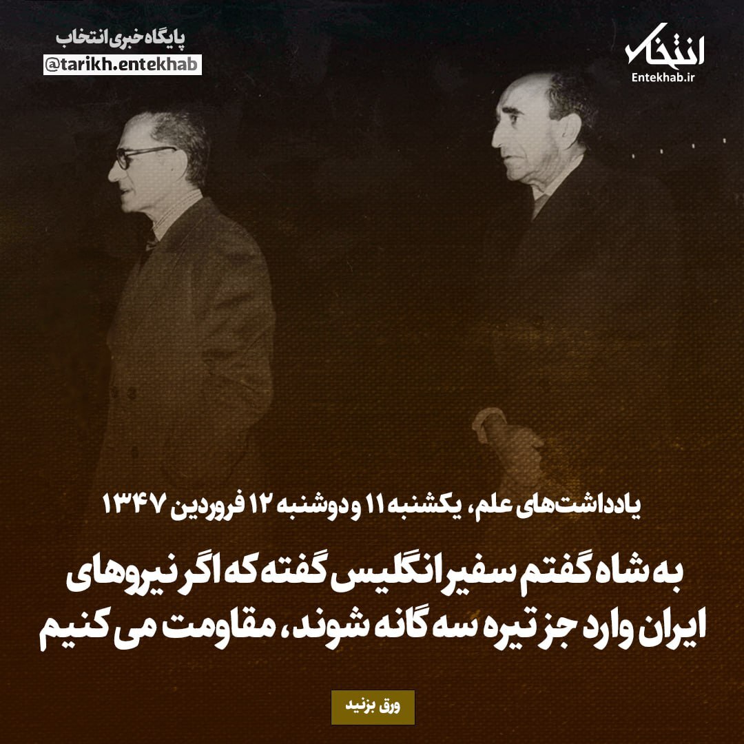 یادداشت‌های علم، یکشنبه ۱۱ و دوشنبه ۱۲ فروردین ۱۳۴۷: به شاه گفتم سفیر انگلیس گفته که اگر نیرو‌های ایران وارد جزایر سه گانه شوید، مقاومت می‌کنیم