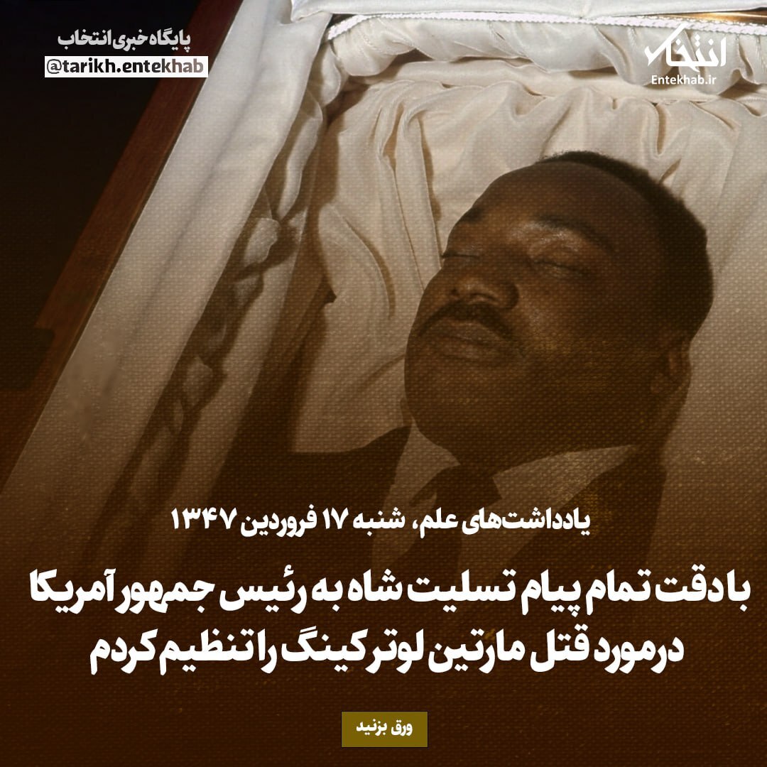 یادداشت‌های علم، شنبه ۱7 فروردین ۱۳۴۶: با دقت تمام پیام تسلیت شاه به رئیس جمهور آمریکا درمورد قتل مارتین لوتر کینگ را تنظیم کردم