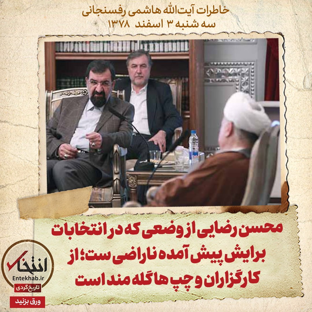 خاطرات هاشمی رفسنجانی، 3 اسفند ۱۳۷۸:  محسن رضایی از وضعی که در انتخابات برایش پیش آمده ناراضی ست؛ از کارگزاران و چپ ها گله مند است