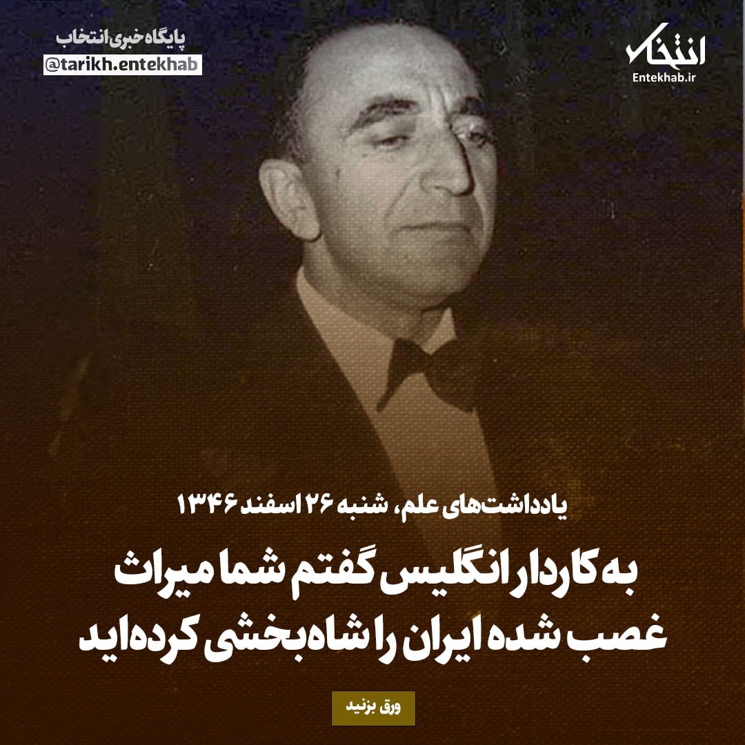 یادداشت‌های علم، شنبه ۲۶ اسفند ۱۳۴۶: ابه کاردار انگلیس گفتم شما میراث غصب شده ایران را شاه‌بخشی کرده‌اید
