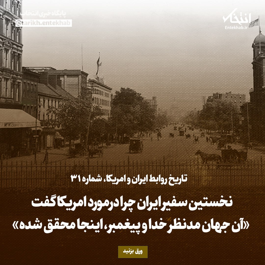 تاریخ روابط ایران و آمریکا، شماره ۳۱: نخستین سفیر ایران چرا درمورد امریکا گفت «آن جهان مدنظر خدا و پیغمبر، اینجا محقق شده»