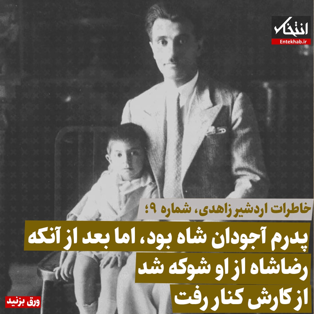 خاطرات اردشیر زاهدی، شماره 9: پدرم آجودان شاه بود، اما بعد از آنکه رضاشاه از او شوکه شد از کارش کنار رفت