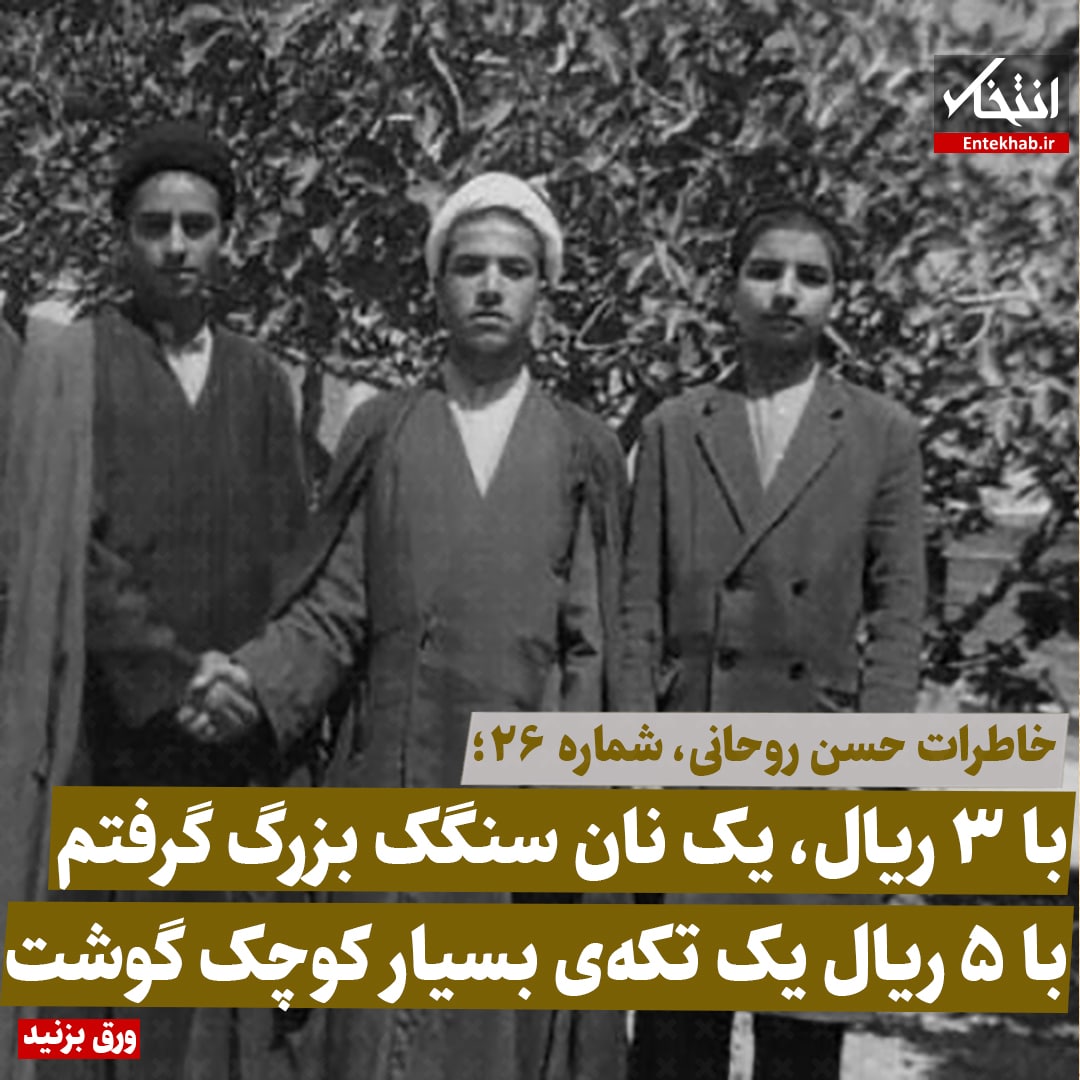 خاطرات حسن روحانی، شماره ۲۶: با ۳ ریال، یک نان سنگک بزرگ گرفتم با ۵ ریال یک تکه&zwnj;ی بسیار کوچک گوشت
