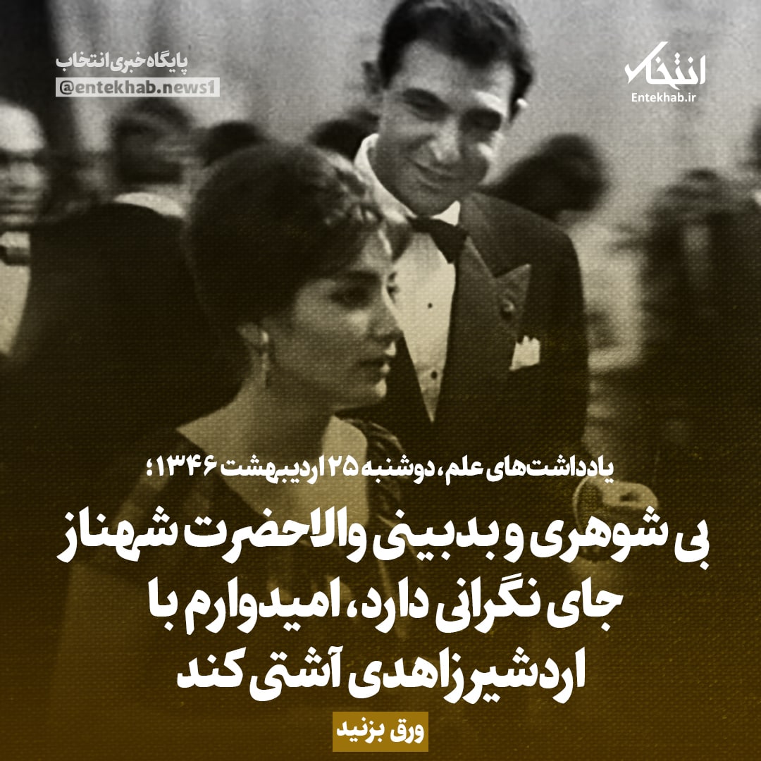 یادداشت&zwnj;های علم، دوشنبه ۲۵ اردیبهشت ۱۳۴۶؛ بی شوهری و بدبینی والاحضرت شهناز جای نگرانی دارد؛ امیدوارم با اردشیر زاهدی آشتی کند