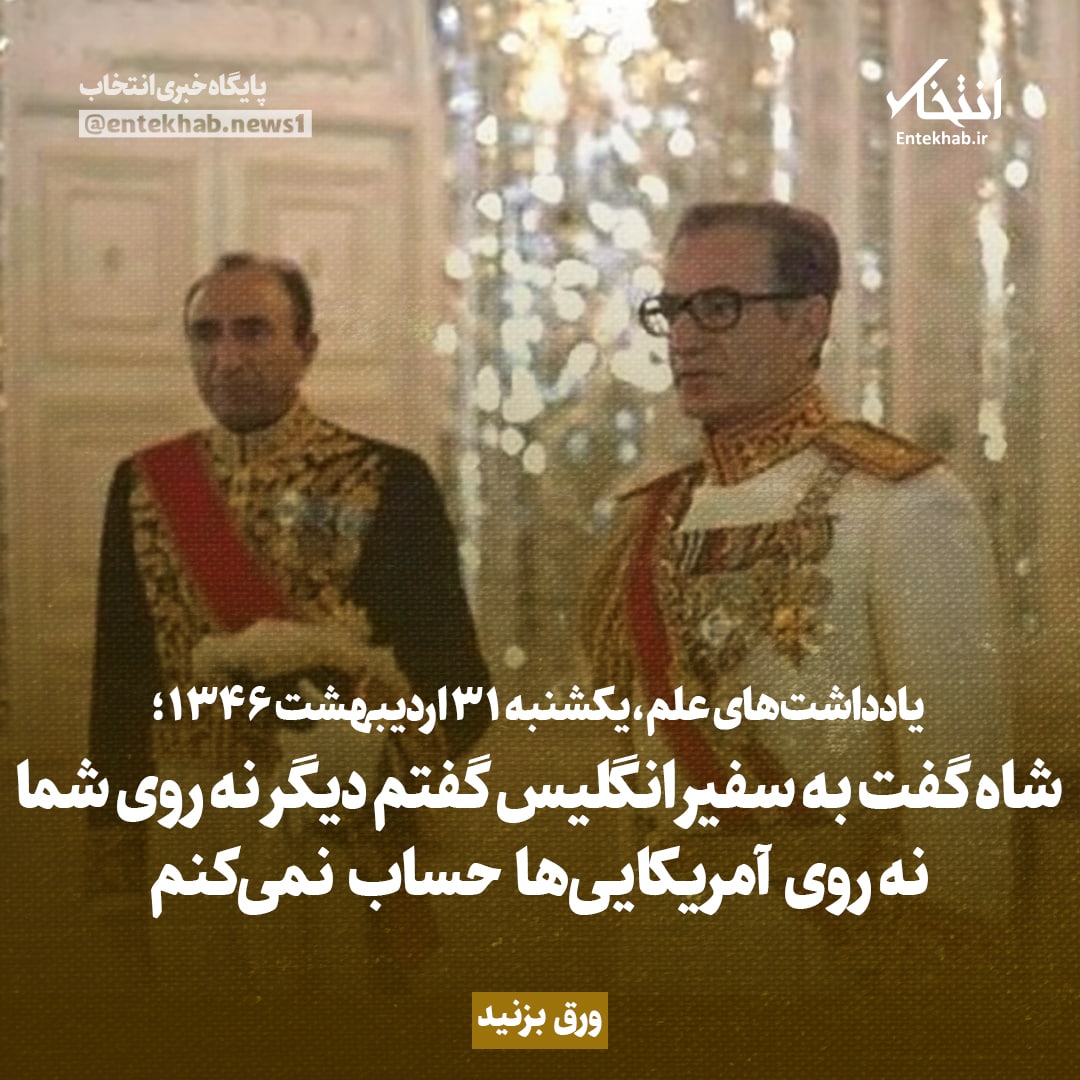یادداشت&zwnj;های علم، یکشنبه ۳۱ اردیبهشت ۱۳۴۶: شاه گفت به سفیر انگلیس گفتم دیگر نه روی شما نه روی آمریکایی&zwnj;ها حساب نمی&zwnj;کنم