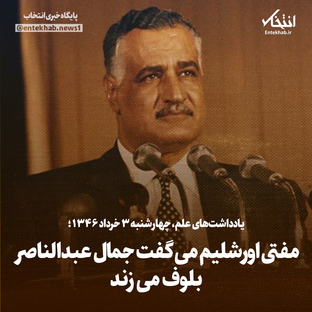 یادداشت‌های علم، چهارشنبه ۳ خرداد ۱۳۴۶: مفتی اورشلیم می‌گفت جمال عبدالناصر بلوف می‌زند