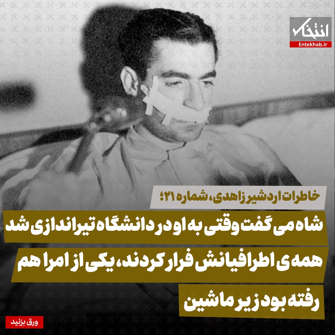 خاطرات اردشیر زاهدی، شماره ۲۱: شاه می‌گفت وقتی به او در دانشگاه تیراندازی شد، همه‌ی اطرافیانش فرار کردند، یکی از امرا هم رفته بود زیر ماشین