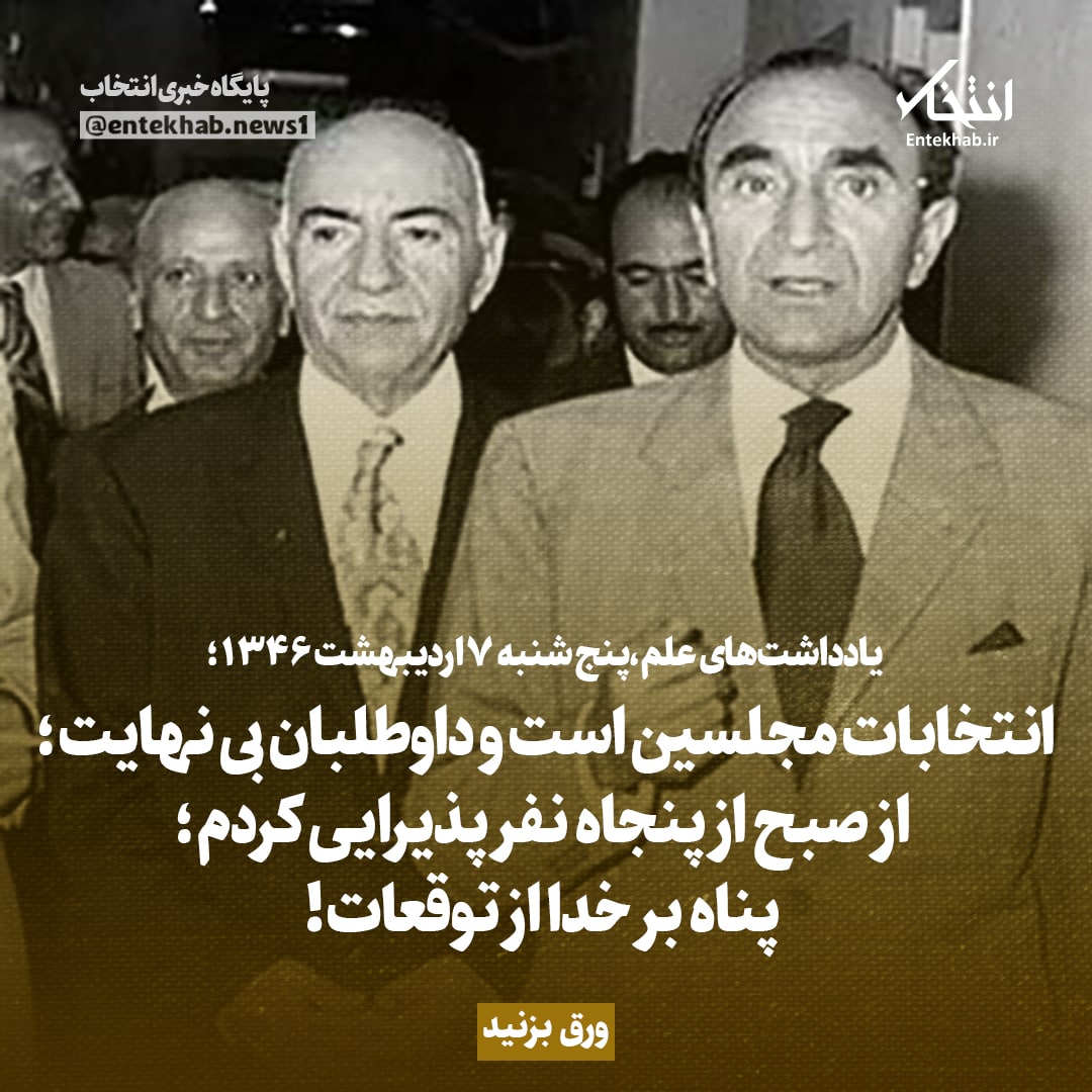 یادداشت&zwnj;های علم، پنجشنبه ۷ اردیبهشت ۱۳۴۶: انتخابات مجلسین است و داوطلبان بی نهایت؛  از صبح از پنجاه نفر  پذیرایی کردم. پناه بر خدا  از توقعات!