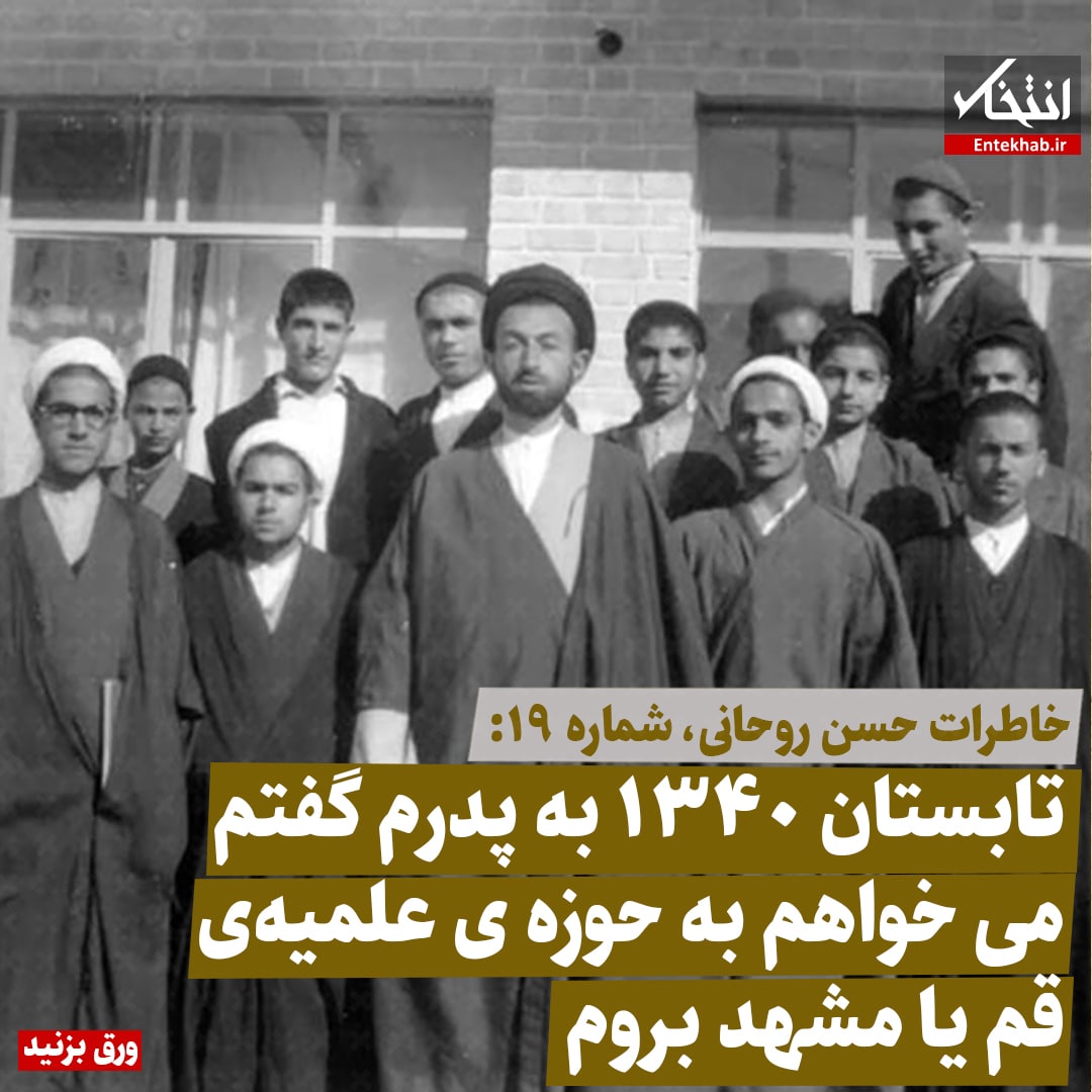 خاطرات حسن روحانی شماره ۱۹: تابستان ۱۳۴۰ به پدرم گفتم می&zwnj;خواهم به حوزه علمیه مشهد یا قم بروم