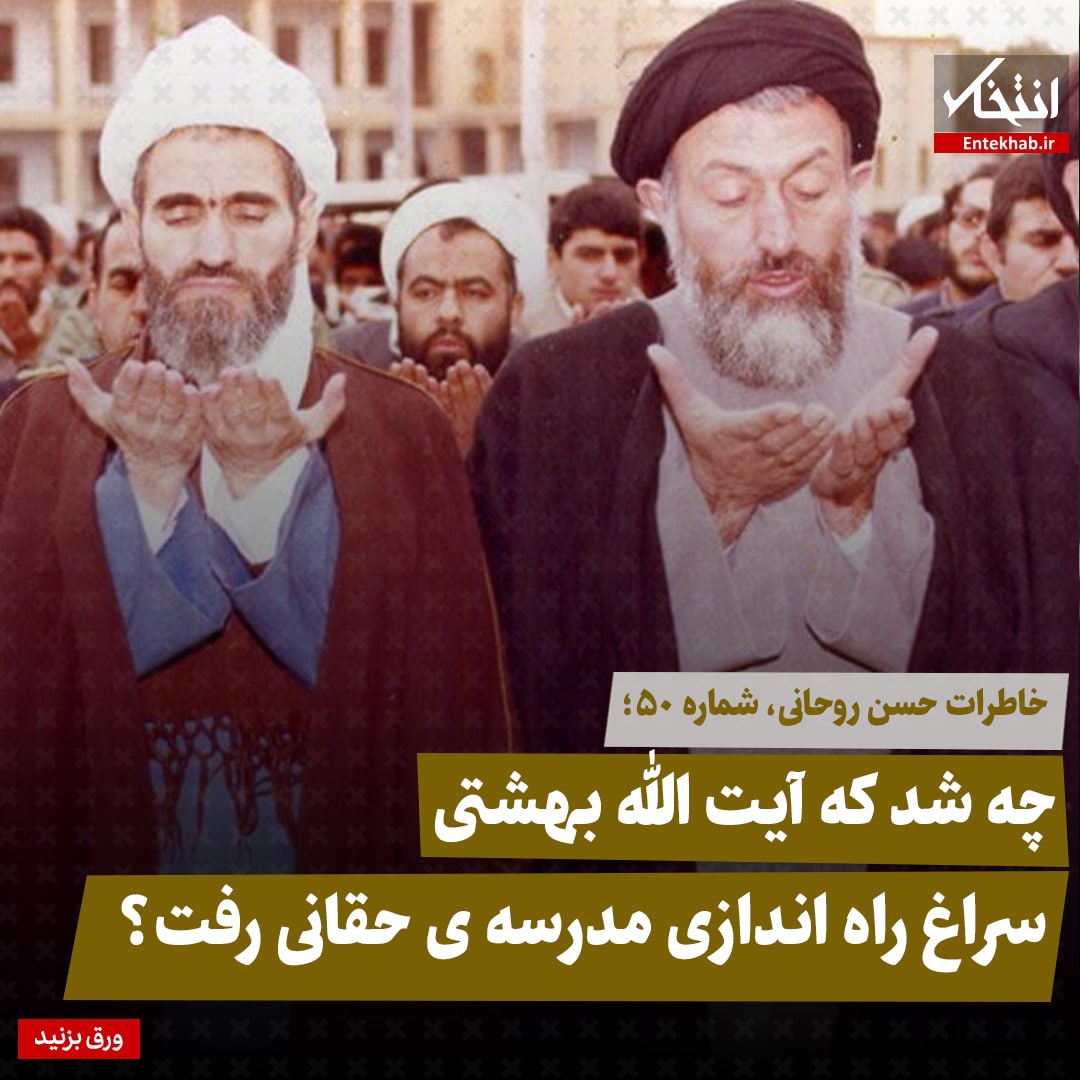 خاطرات حسن روحانی، شماره 50: چه شد که آیت الله بهشتی سراغ راه اندازی مدرسه ی حقانی رفت؟