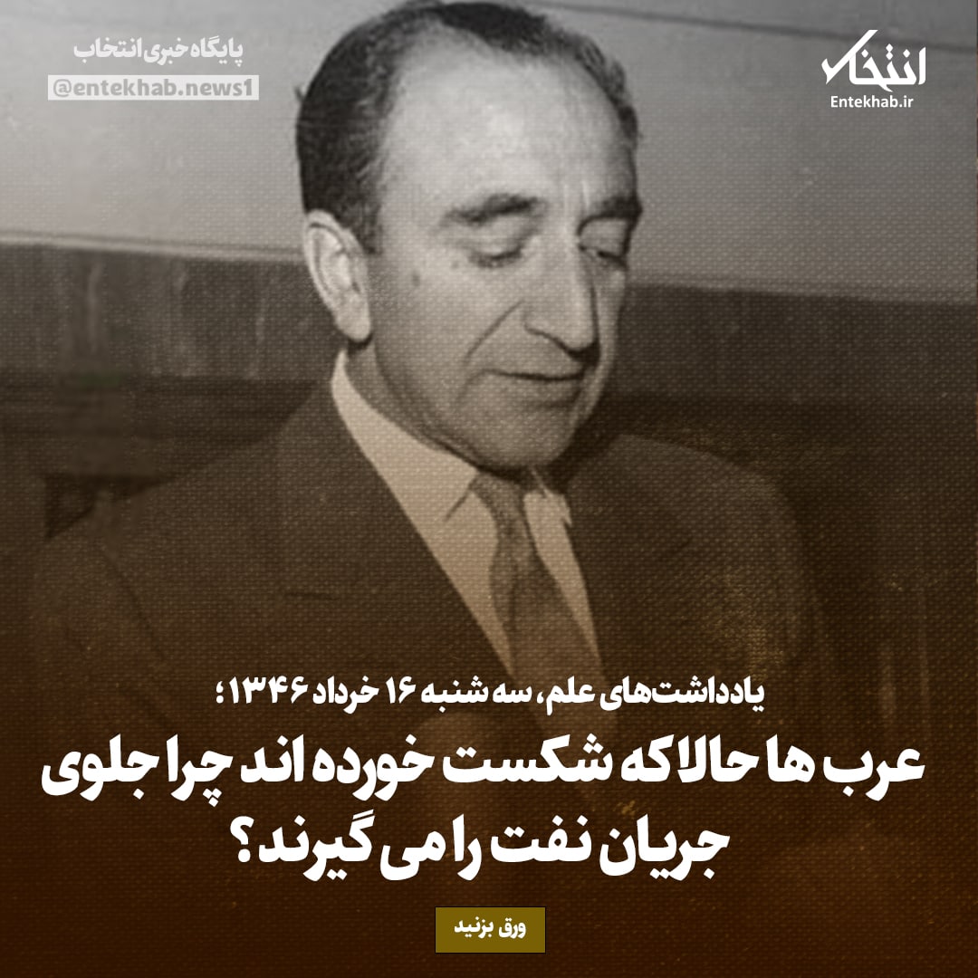 یادداشت‌های علم، سه‌شنبه ۱۵ خرداد ۱۳۴۶: عرب‌ها حالا که شکست خورده اند چرای جلوی جریان نفت را می‌گیرند؟