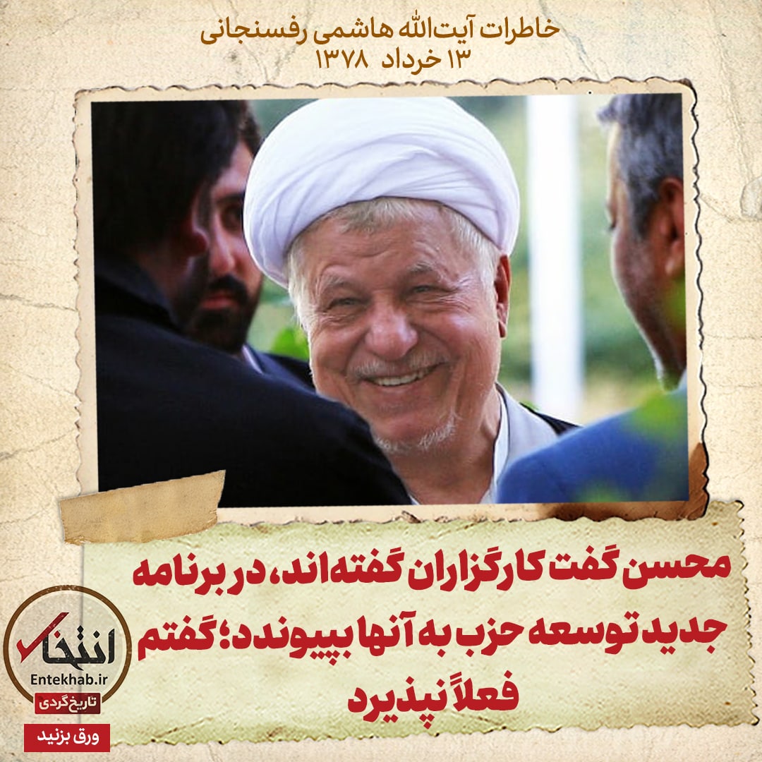 خاطرات هاشمی رفسنجانی، ۱۳ خرداد ۱۳۷۸: محسن گفت کارگزاران گفته&zwnj;اند، در برنامه جدید توسعه حزب به آن&zwnj;ها بپیوندد؛ گفتم فعلاً نپذیرد