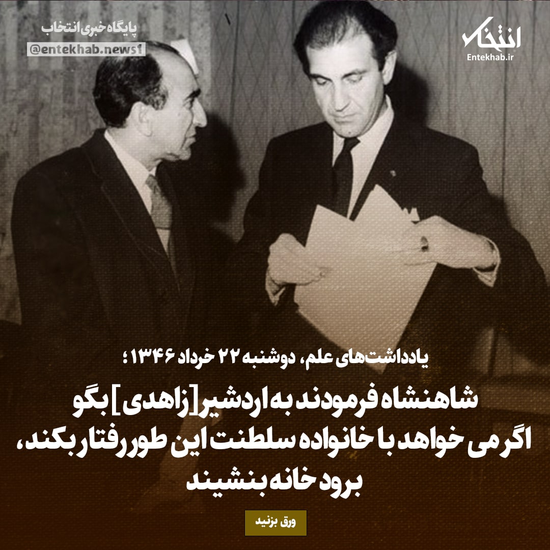 یادداشت&zwnj;های علم، دوشنبه ۲۲ خرداد ۱۳۴۶: شاهنشاه فرمودند به اردشیر [زاهدی]بگو اگر می&zwnj;خواهد با خانواده سلطنت این طور رفتار بکند، برود خانه بنشیند